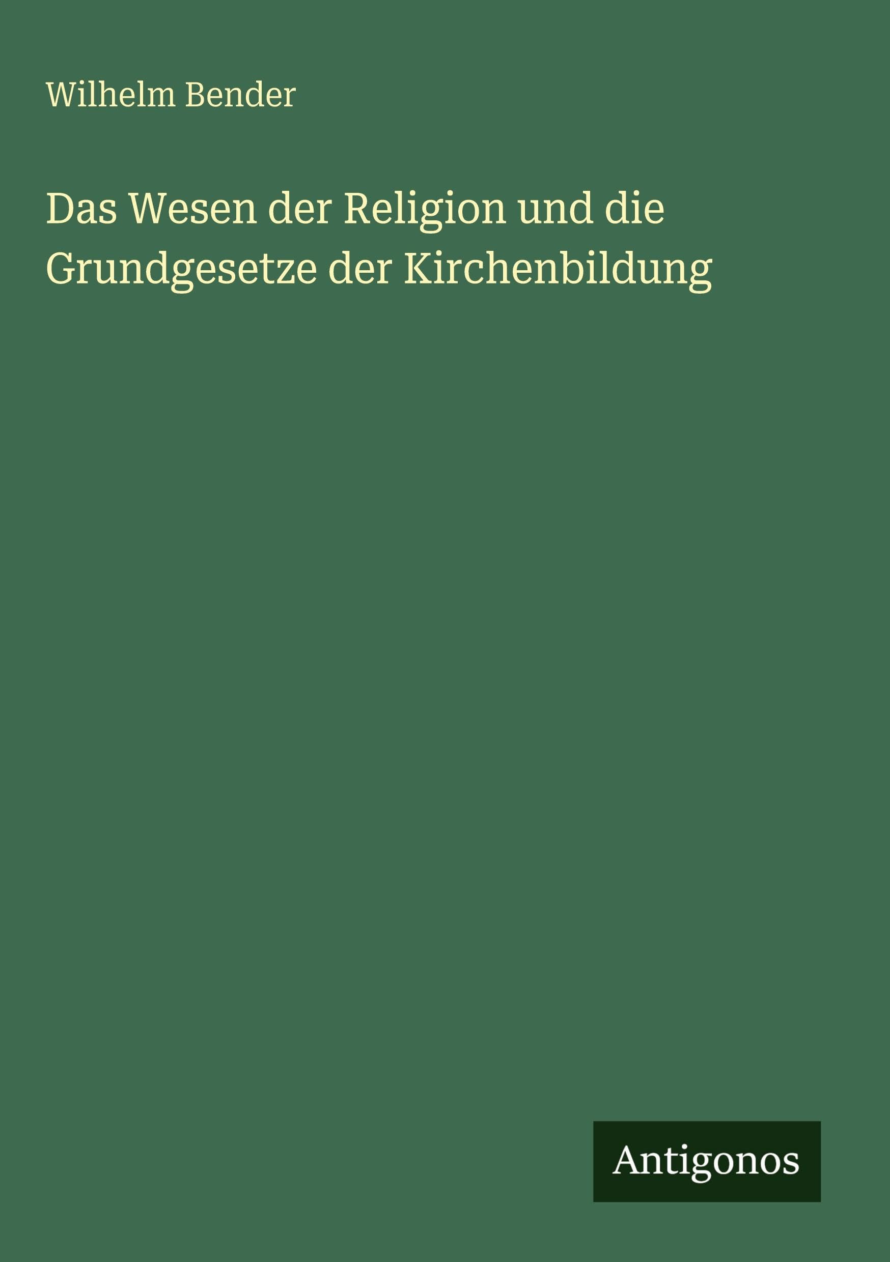 Das Wesen der Religion und die Grundgesetze der Kirchenbildung Classics
