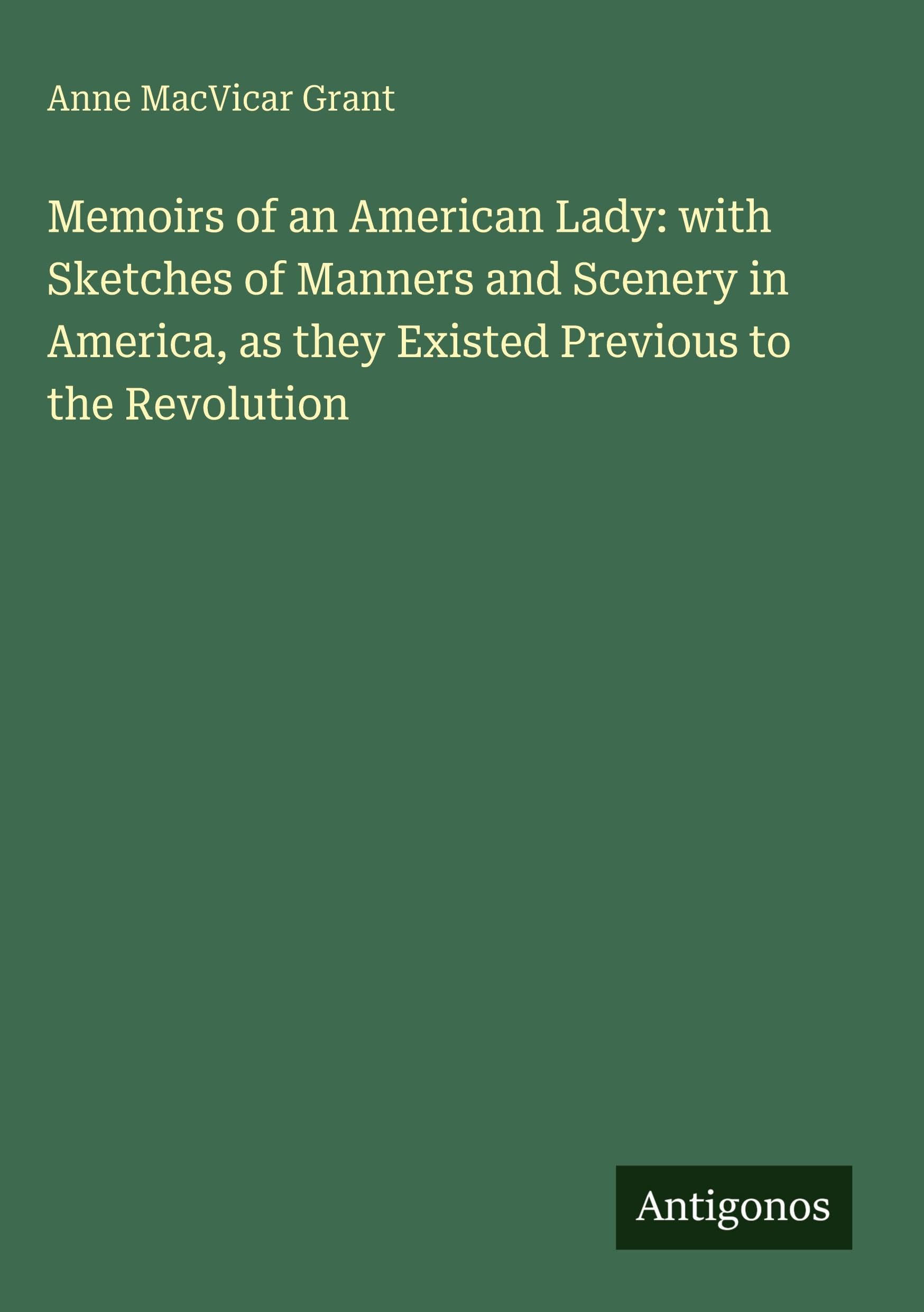 Memoirs of an American Lady: with Sketches of Manners and Scenery in America, as they Existed Previous to the Revolution Classics