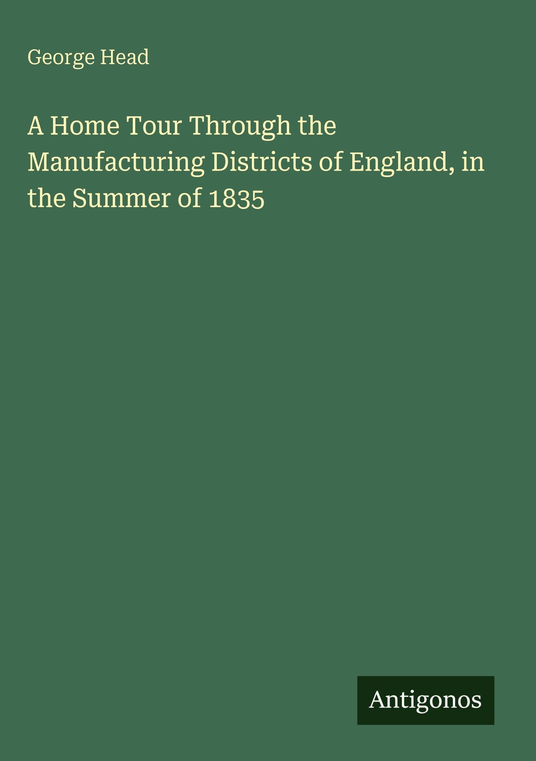 A Home Tour Through the Manufacturing Districts of England, in the Summer of 1835 Classics