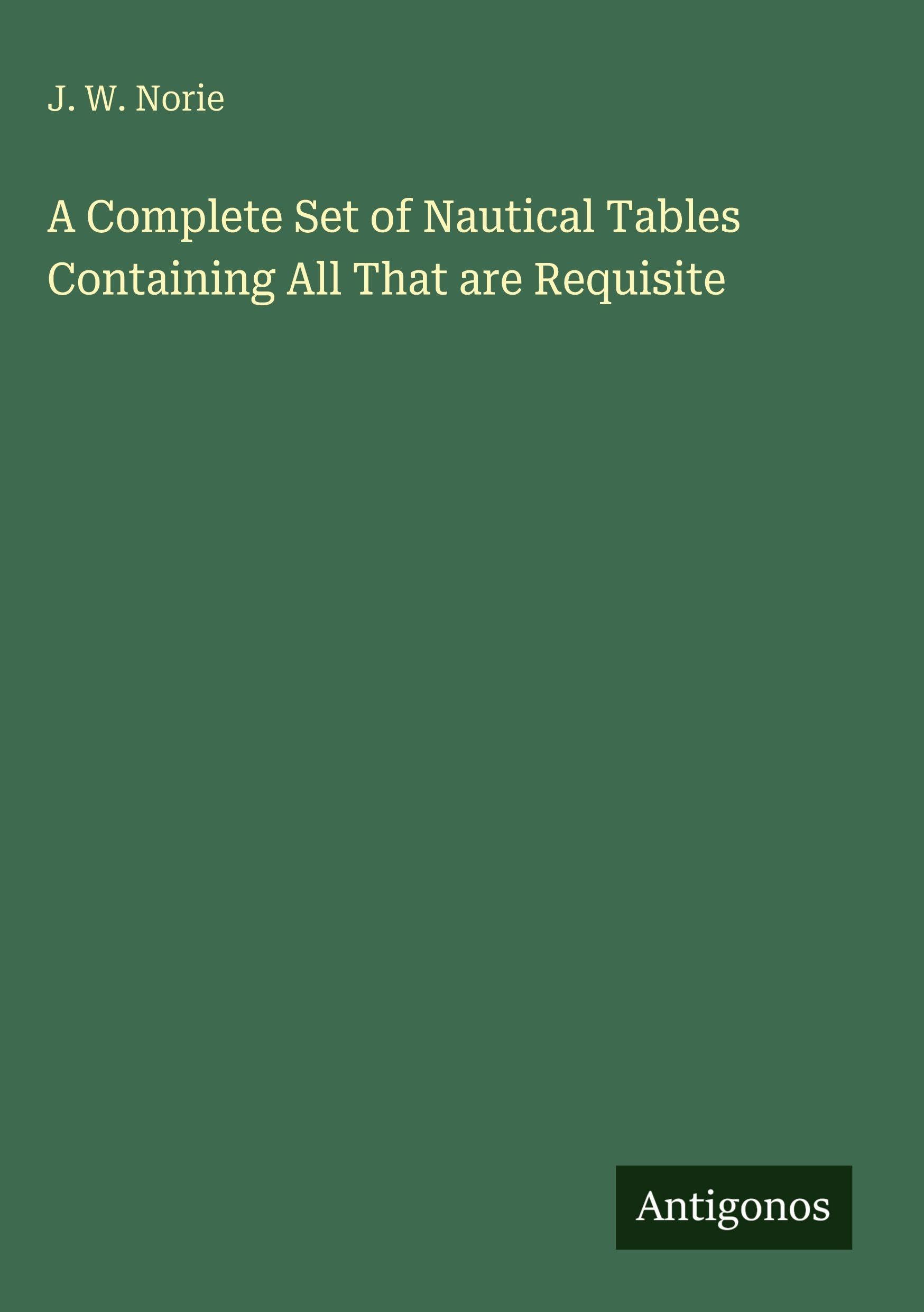 A Complete Set of Nautical Tables Containing All That are Requisite Classics