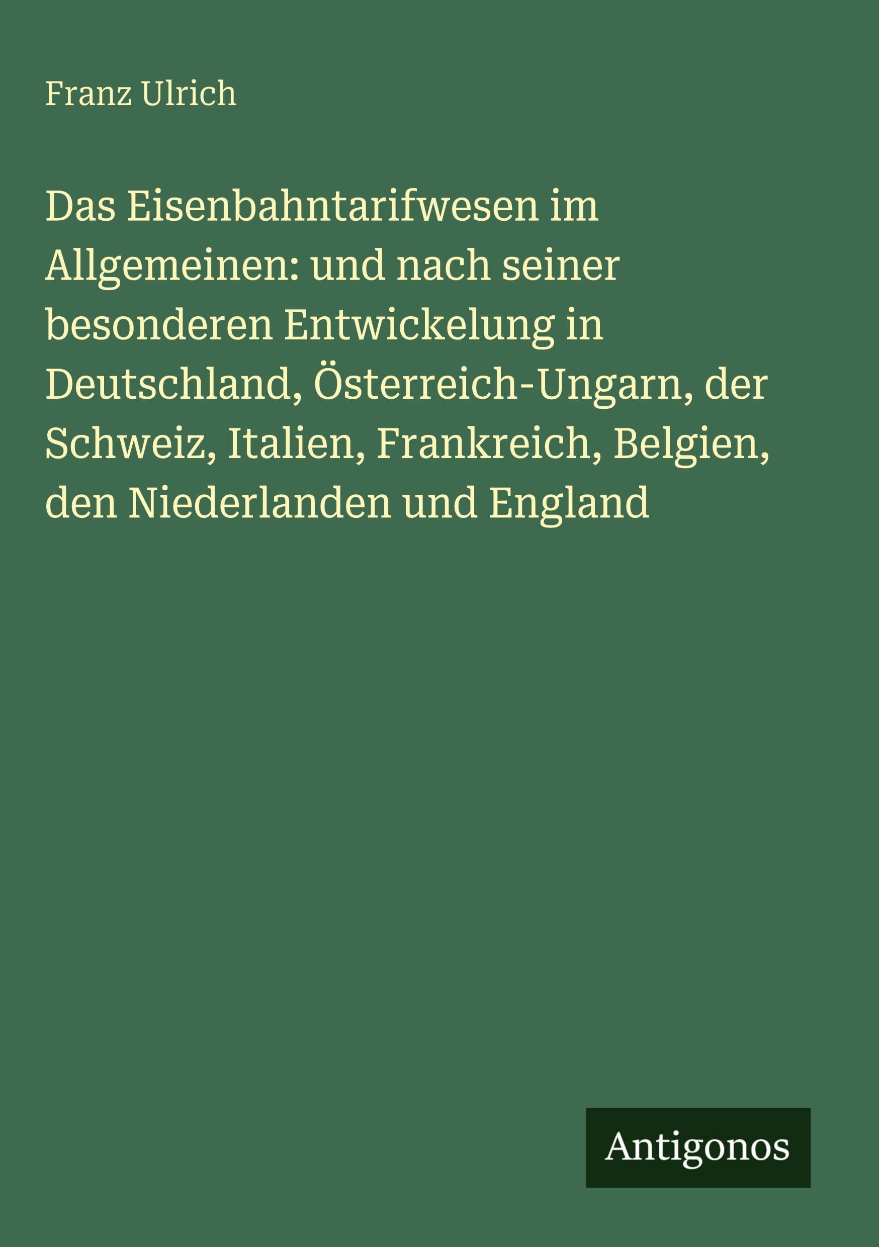 Das Eisenbahntarifwesen im Allgemeinen: und nach seiner besonderen Entwickelung in Deutschland, Österreich-Ungarn, der Schweiz, Italien, Frankreich, Belgien, den Niederlanden und England Classics