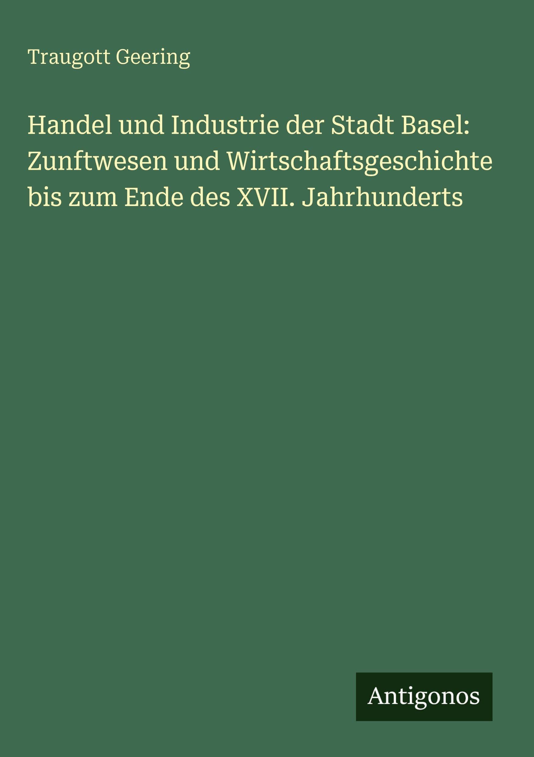 Handel und Industrie der Stadt Basel: Zunftwesen und Wirtschaftsgeschichte bis zum Ende des XVII. Jahrhunderts Classics