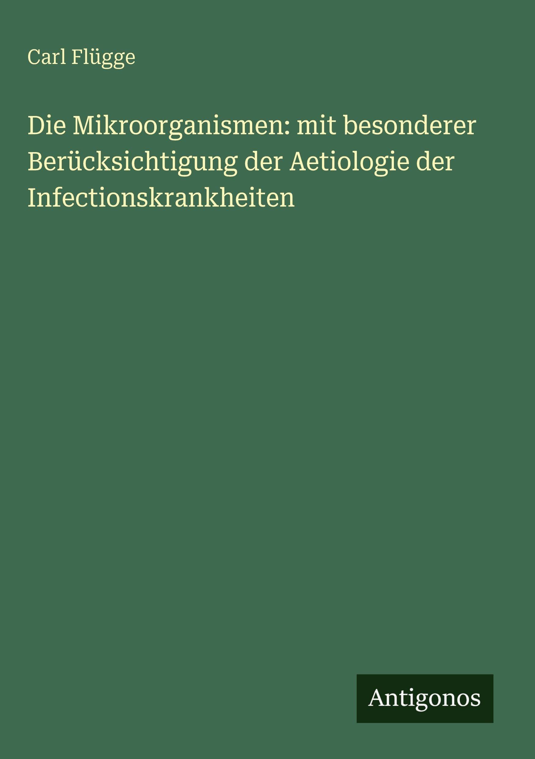 Die Mikroorganismen: mit besonderer Berücksichtigung der Aetiologie der Infectionskrankheiten Classics