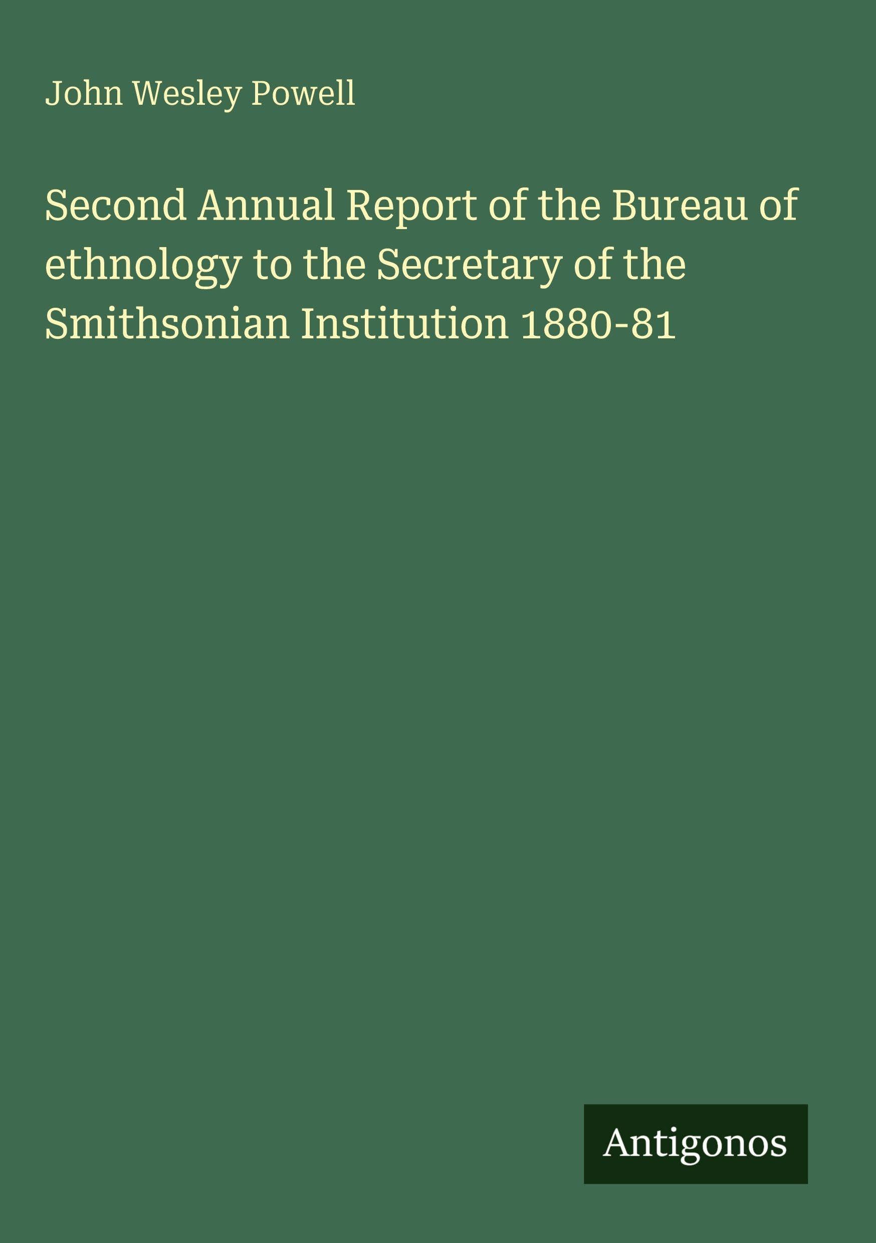 Second Annual Report of the Bureau of ethnology to the Secretary of the Smithsonian Institution 1880-81 Classics