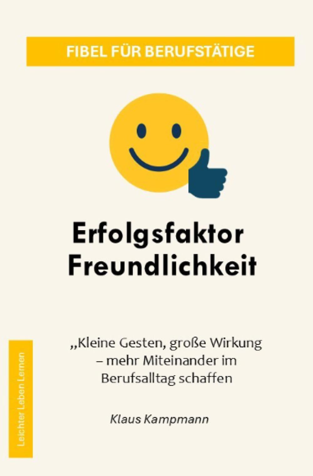 Erfolgsfaktor Freundlichkeit: Kleine Gesten, große Wirkung – mehr Miteinander im Berufsalltag schaffen (Leichter Leben Lernen Fibel Reihe) Business, Finance & Career