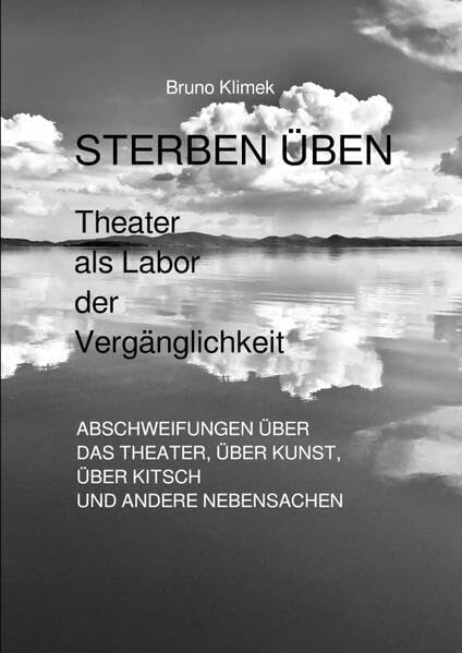 STERBEN ÜBEN. Theater als Labor der Vergänglichkeit: Abschweifungen über das Theater, über Kunst, über Kitsch und andere Nebensachen Film, Art & Culture
