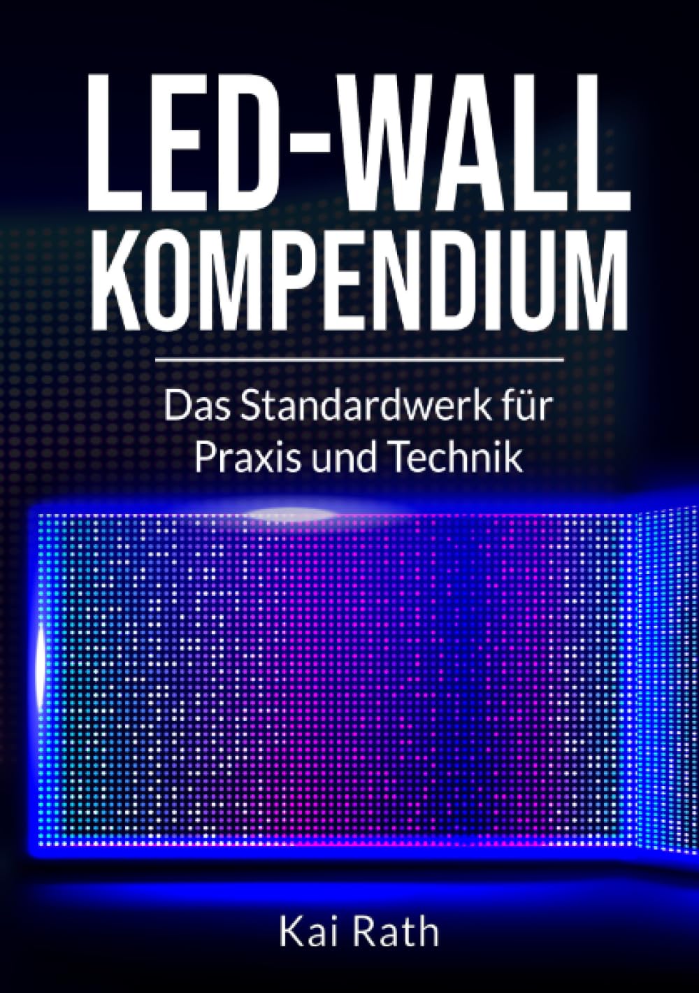 LED-Wall Kompendium: Das Standardwerk für Praxis und Technik Media & Communication