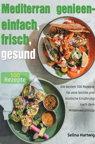 Mediterran genießen – einfach, frisch, gesund: Die besten 100 Rezepte für eine leichte und köstliche Ernährung nach dem Mittelmeerprinzip Leisure, Home & Garden