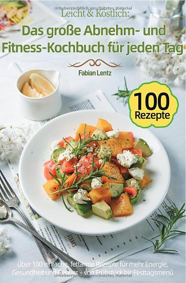 Leicht & Köstlich: Das große Abnehm- und Fitness-Kochbuch für jeden Tag: Über 100 einfache, fettarme Rezepte für mehr Energie, Gesundheit und Genuss – von Frühstück bis Festtagsmenü Leisure, Home & Garden