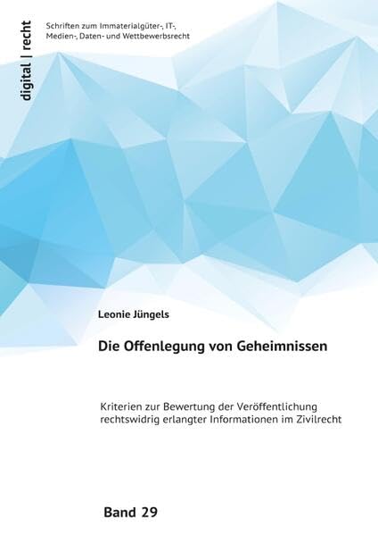 digital | recht Schriften zum Immaterialgüter-, IT-, Medien-, Daten- und Wettbewerbsrecht / Die Offenlegung von Geheimnissen: Kriterien zur Bewertung ... erlangter Informationen im Zivilrecht Law