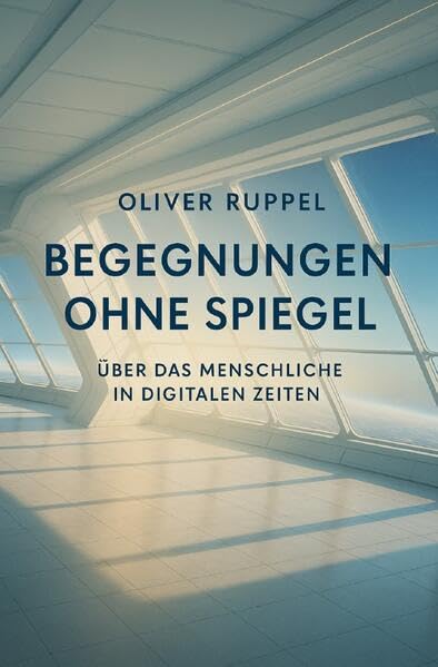 Begegnungen ohne Spiegel: Über das Menschliche in digitalen Zeiten Philosophy