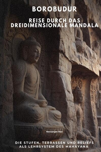 Borobudur Reise durch das dreidimensionale Mandala: Die Stufen, Terrassen und Reliefs als Lehrsystem des Mahayana Lifestyle