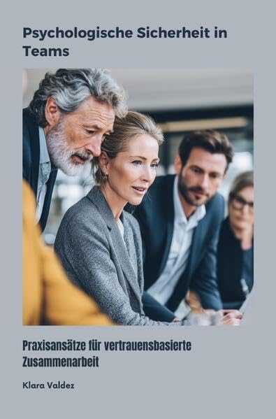 Psychologische Sicherheit in Teams: Praxisansätze für vertrauensbasierte Zusammenarbeit Business, Finance & Career