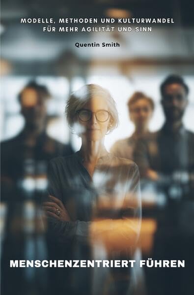 Menschenzentriert führen: Modelle, Methoden und Kulturwandel für mehr Agilität und Sinn Business, Finance & Career