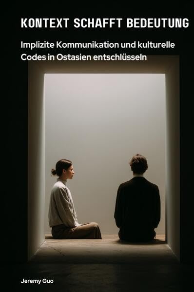 Kontext schafft Bedeutung: Implizite Kommunikation und kulturelle Codes in Ostasien entschlüsseln Business, Finance & Career