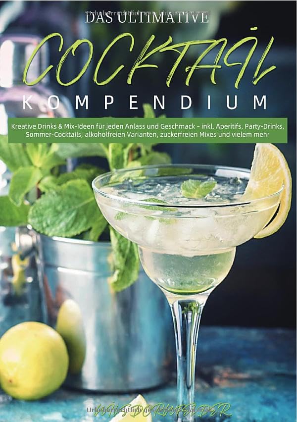 Das Ultimative Cocktail-Kompendium: Kreative Drinks & Mix-Ideen für jeden Anlass und Geschmack – inkl. Aperitifs, Party-Drinks, Sommer-Cocktails, ... Varianten, zuckerfreien Mixes und vielem mehr Leisure, Home & Garden