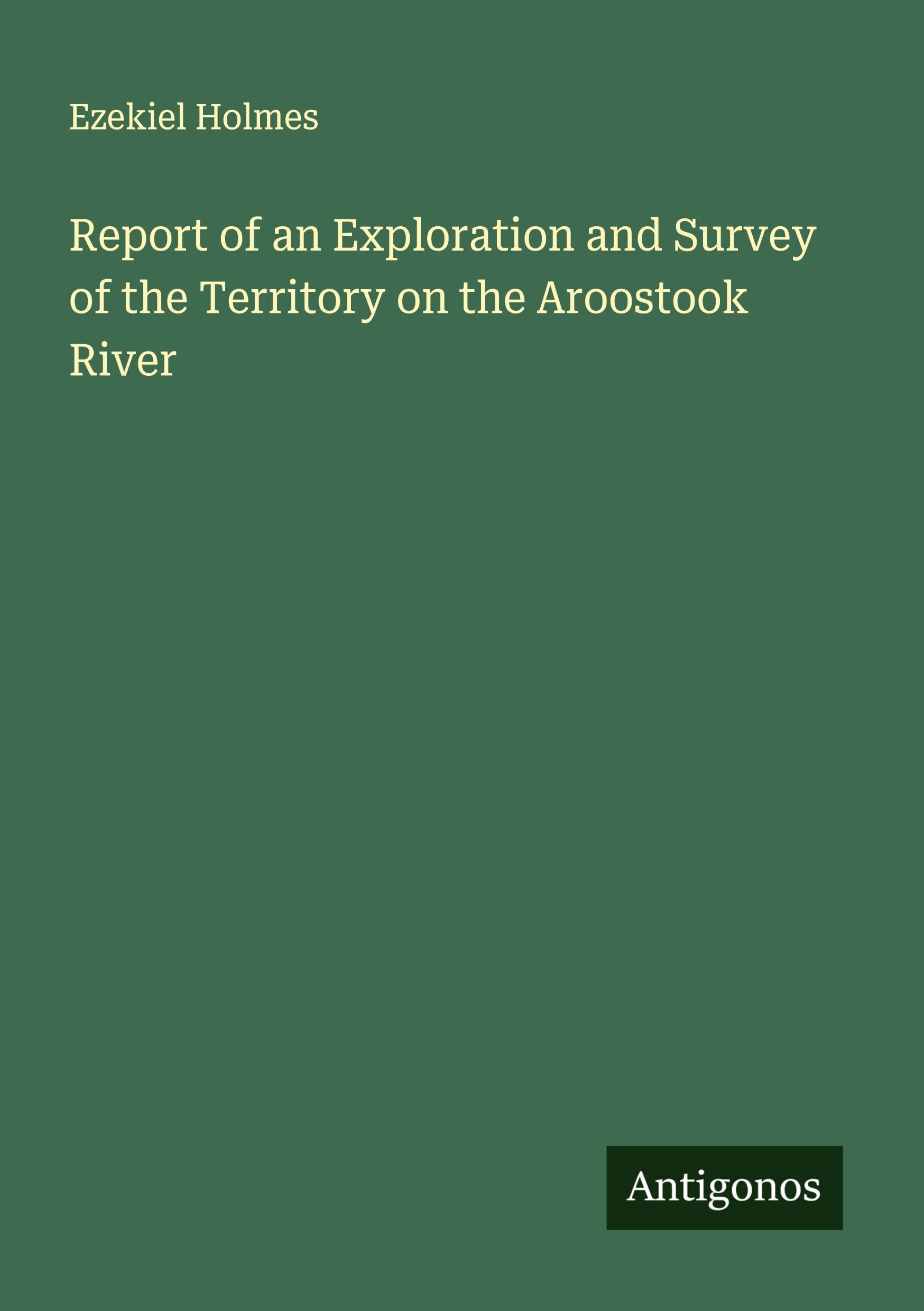 Report of an Exploration and Survey of the Territory on the Aroostook River Classics