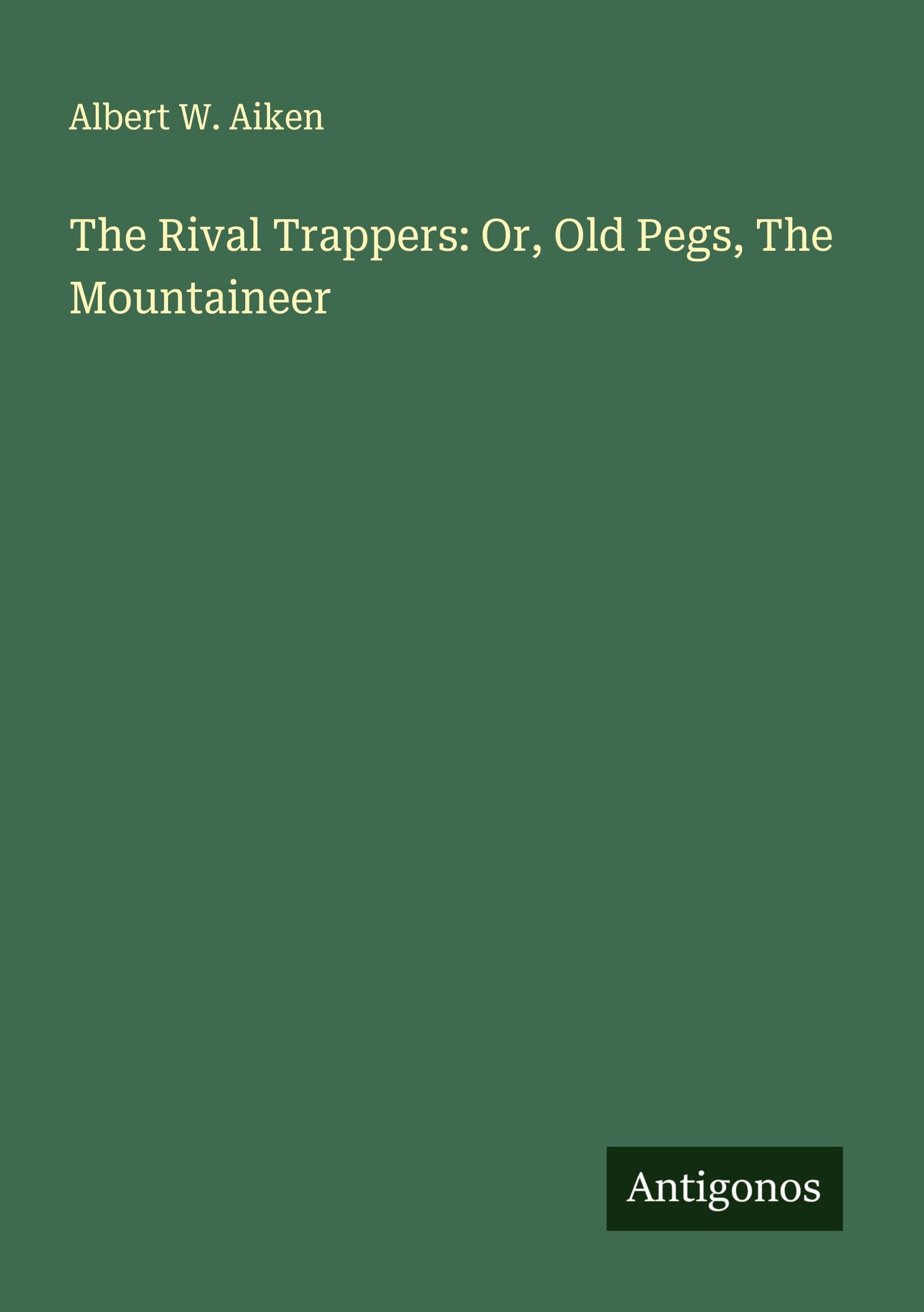 The Rival Trappers: Or, Old Pegs, The Mountaineer Classics