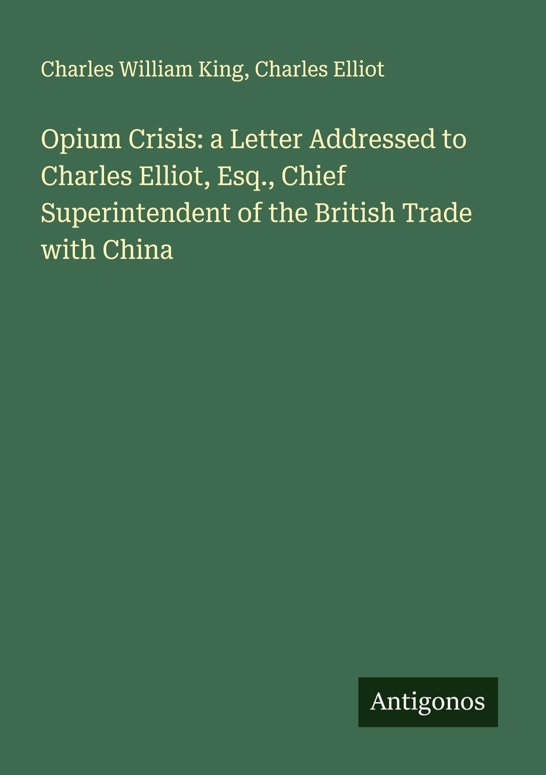 Opium Crisis: a Letter Addressed to Charles Elliot, Esq., Chief Superintendent of the British Trade with China Classics