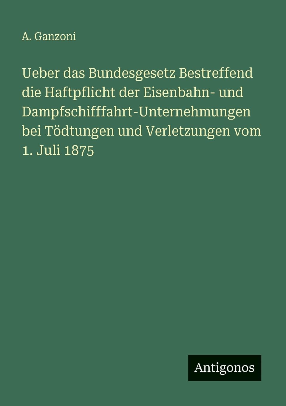 Ueber das Bundesgesetz Bestreffend die Haftpflicht der Eisenbahn- und Dampfschifffahrt-Unternehmungen bei Tödtungen und Verletzungen vom 1. Juli 1875 Contemporary literature Books