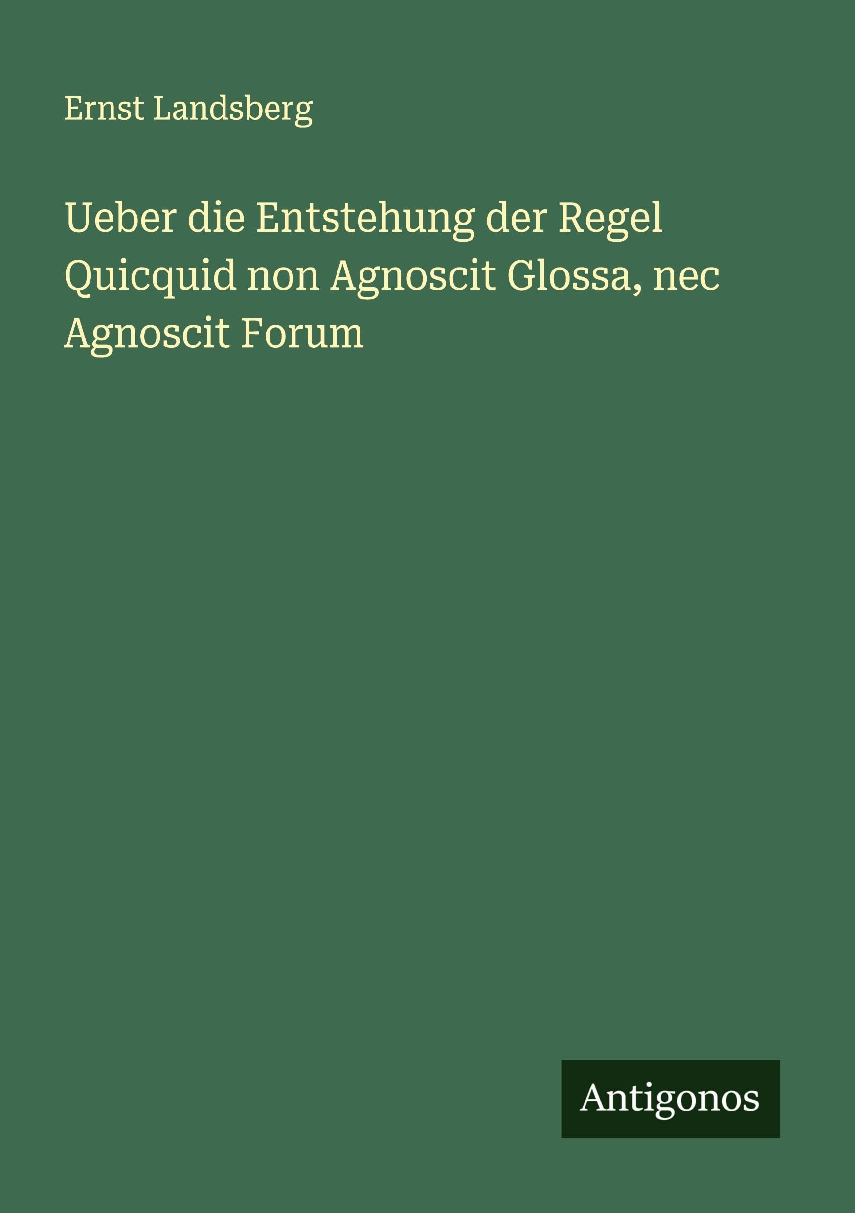 Ueber die Entstehung der Regel Quicquid non Agnoscit Glossa, nec Agnoscit Forum Classics