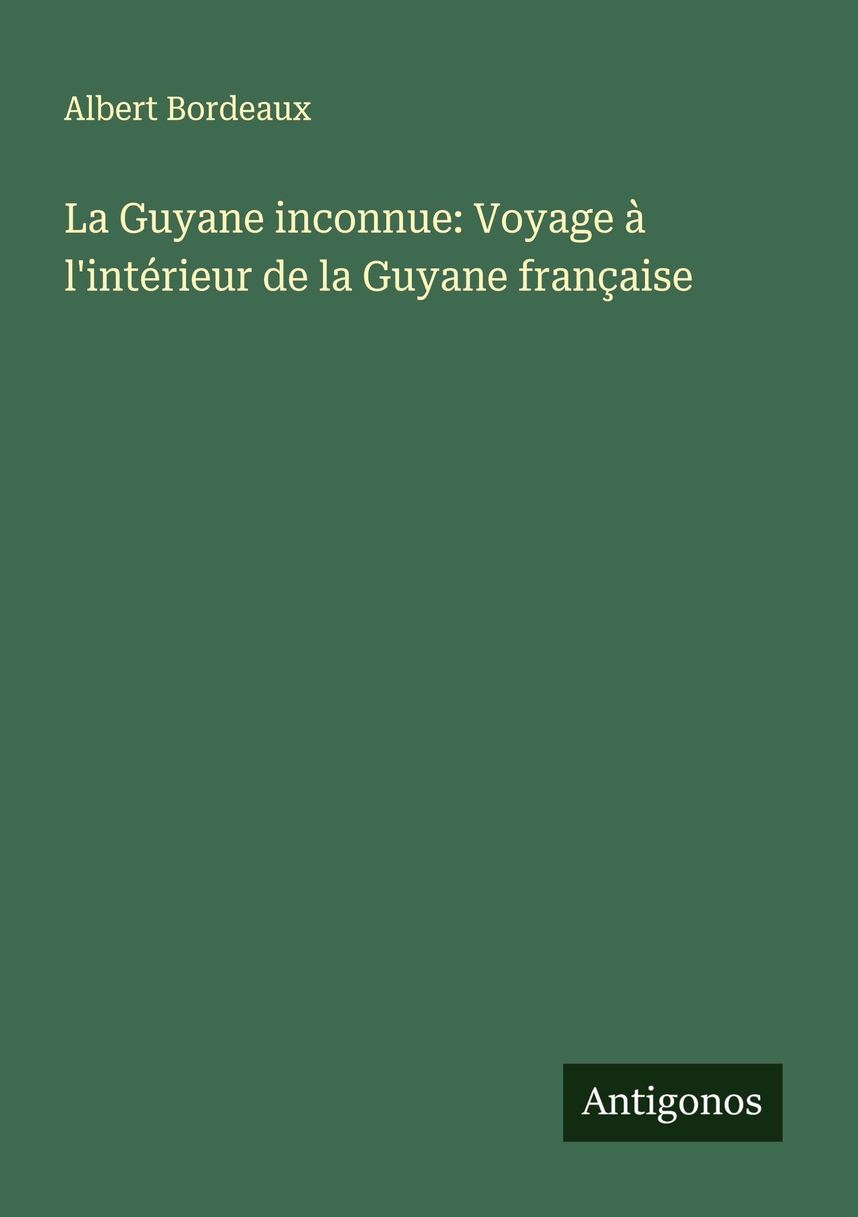 La Guyane inconnue: Voyage à l'intérieur de la Guyane française Classics