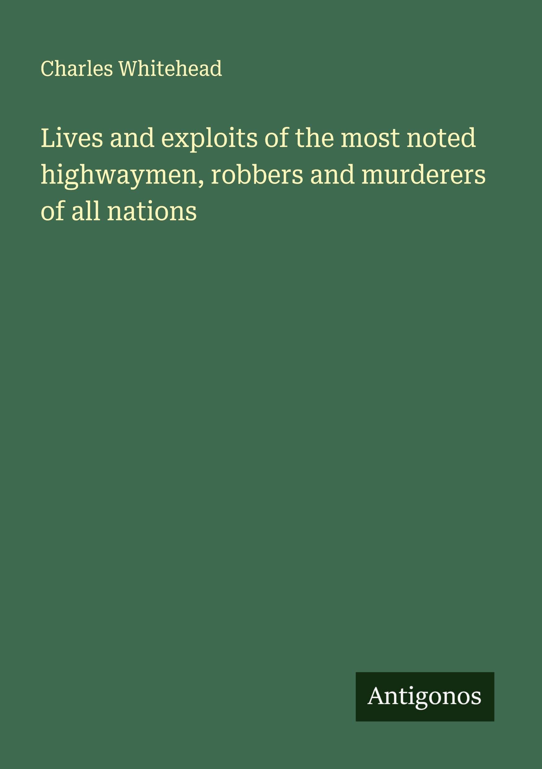 Lives and exploits of the most noted highwaymen, robbers and murderers of all nations Classics