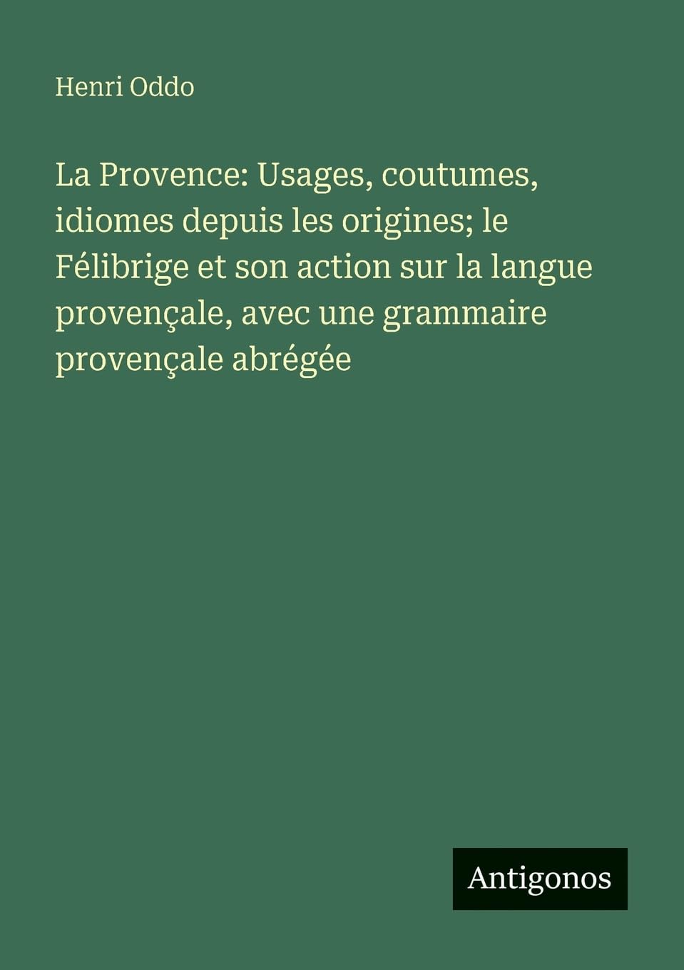 La Provence: Usages, coutumes, idiomes depuis les origines; le Félibrige et son action sur la langue provençale, avec une grammaire provençale abrégée Contemporary literature Books