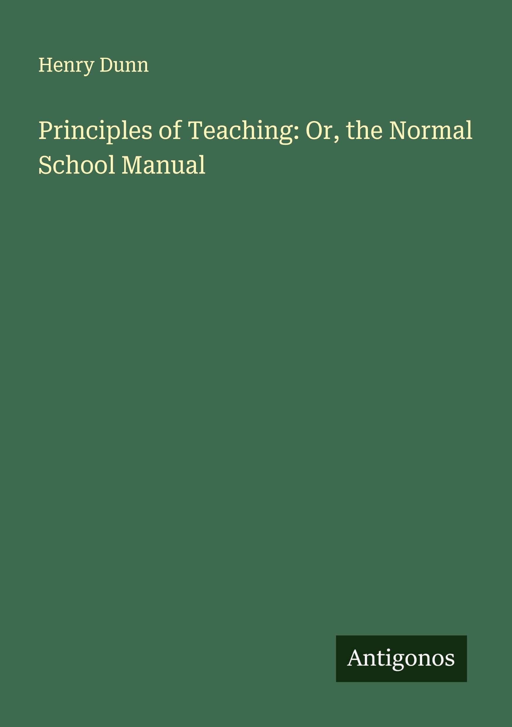 Principles of Teaching: Or, the Normal School Manual Classics