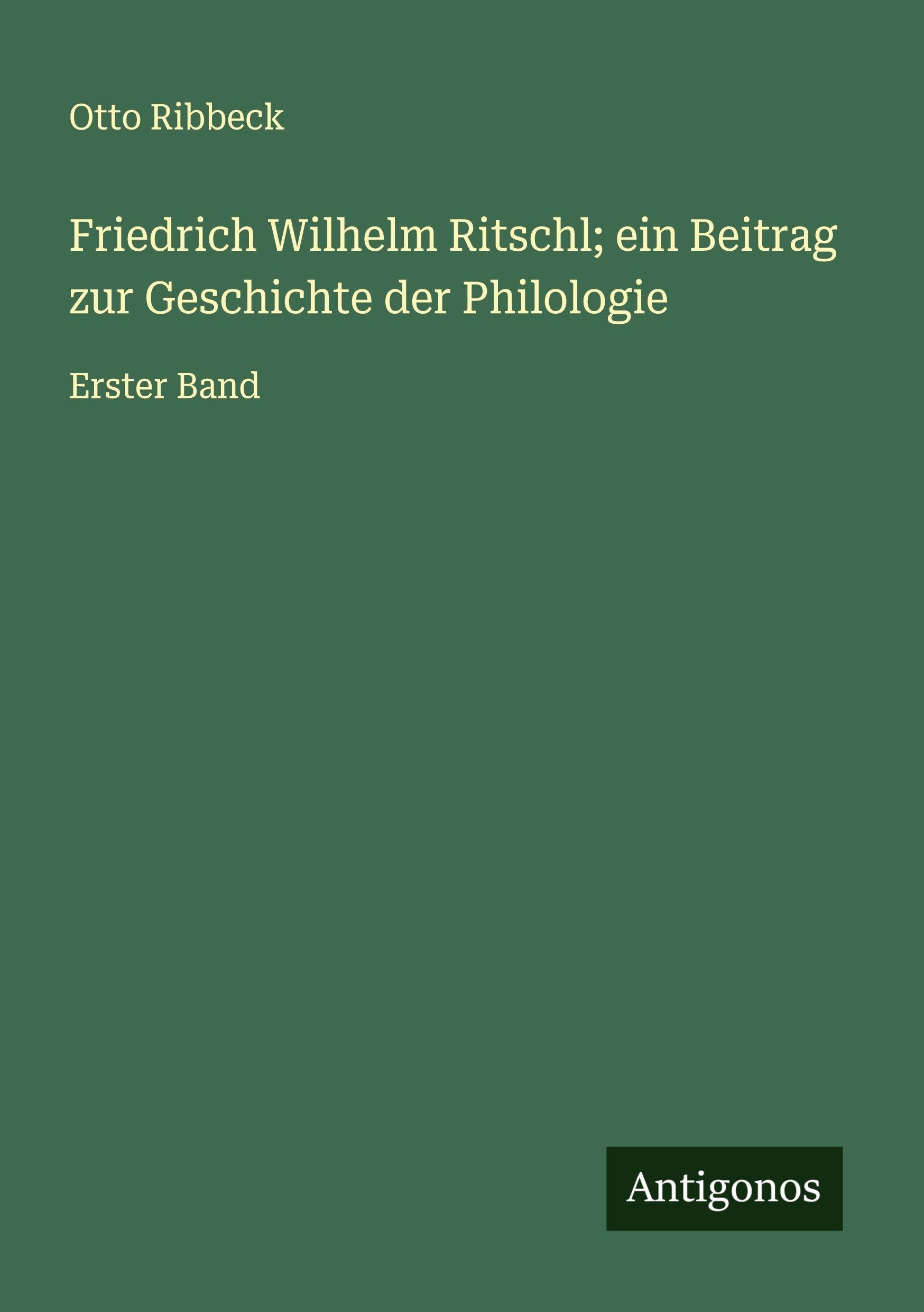 Friedrich Wilhelm Ritschl; ein Beitrag zur Geschichte der Philologie Classics