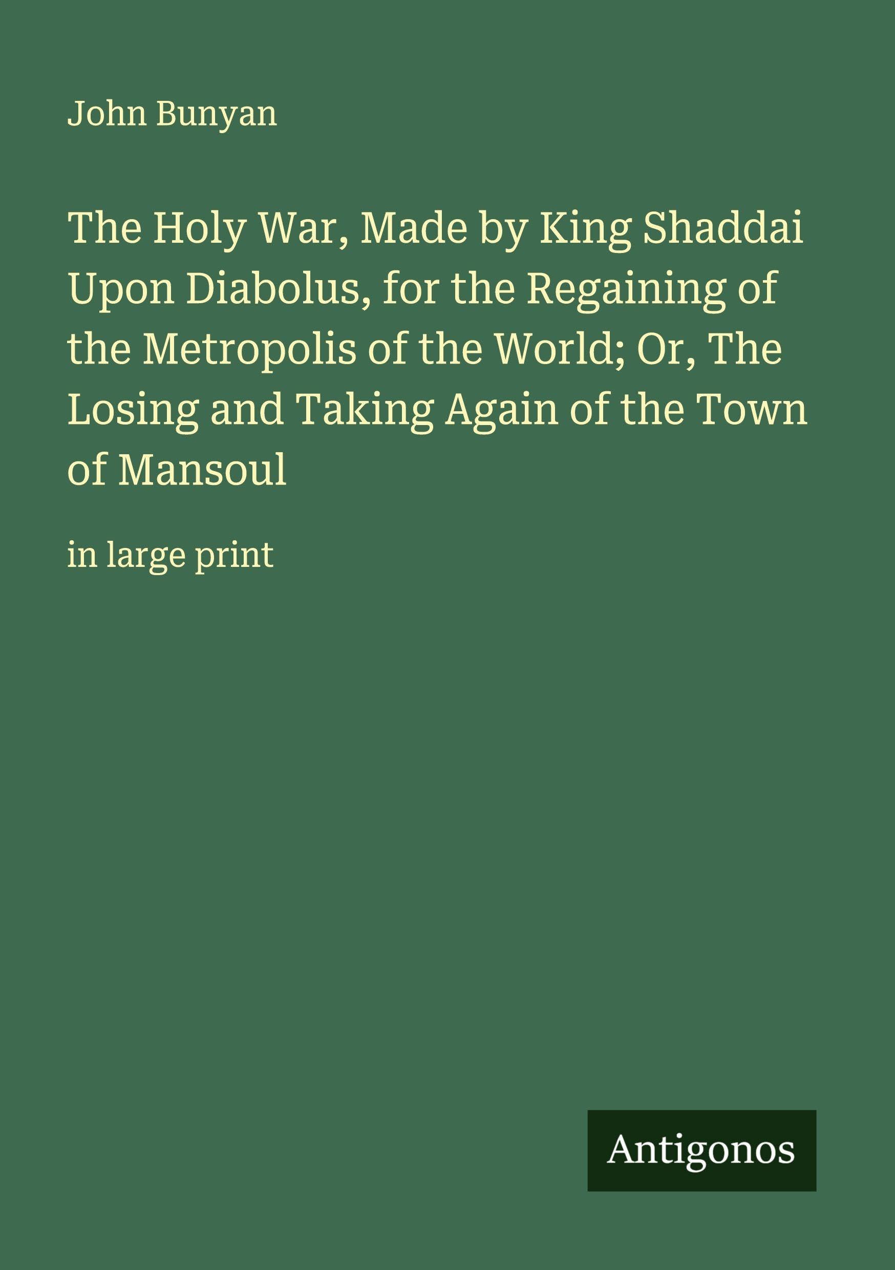 The Holy War, Made by King Shaddai Upon Diabolus, for the Regaining of the Metropolis of the World; Or, The Losing and Taking Again of the Town of Mansoul Classics