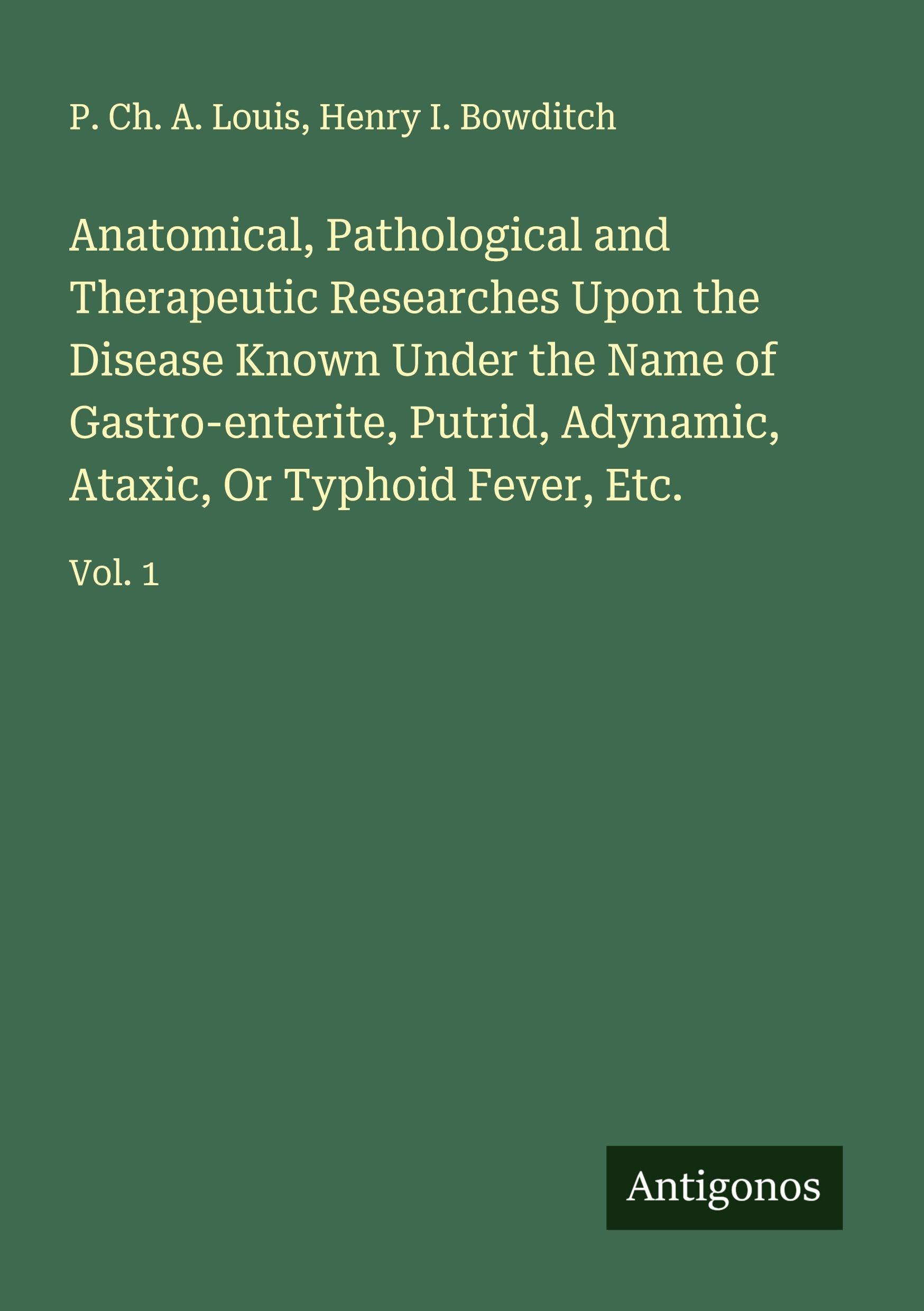 Anatomical, Pathological and Therapeutic Researches Upon the Disease Known Under the Name of Gastro-enterite, Putrid, Adynamic, Ataxic, Or Typhoid Fever, Etc. Classics