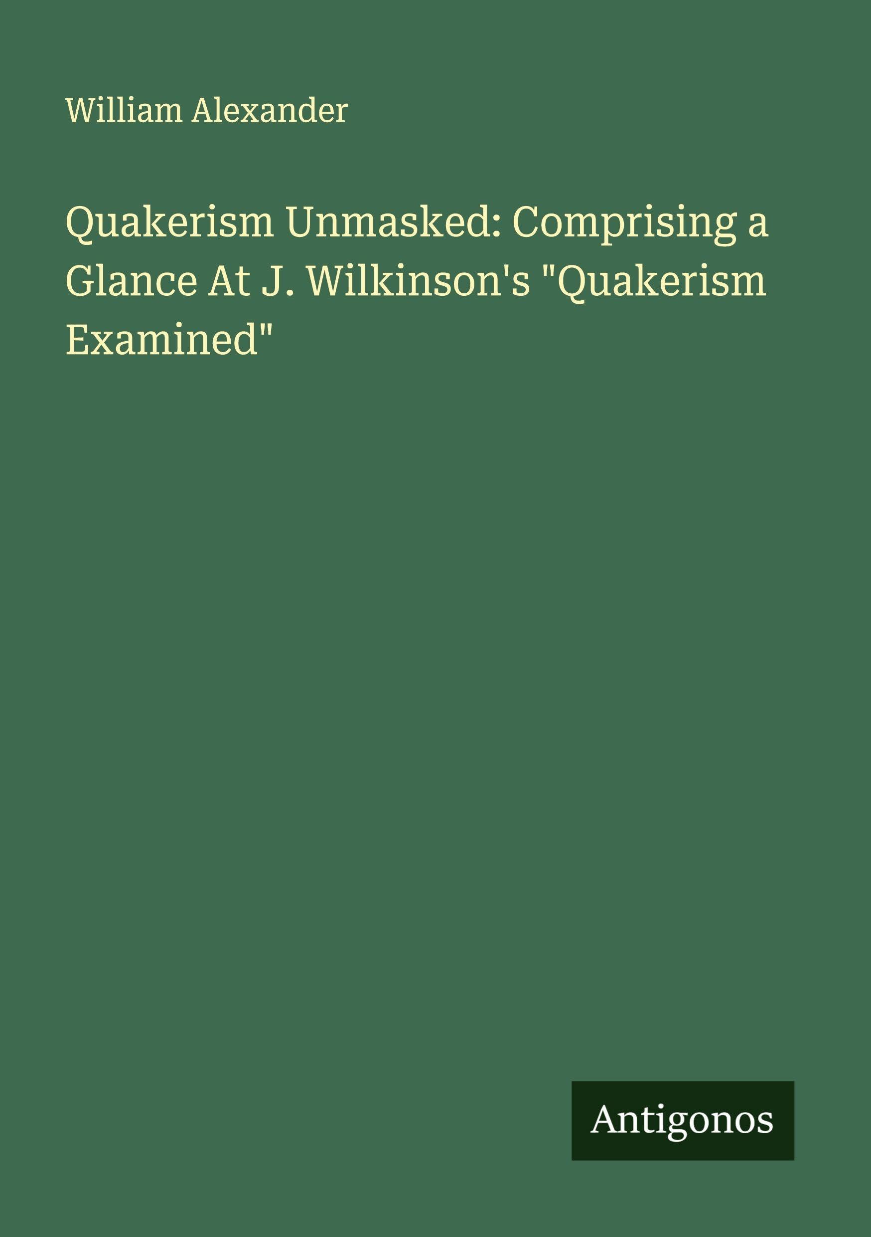 Quakerism Unmasked: Comprising a Glance At J. Wilkinson's "Quakerism Examined" Classics