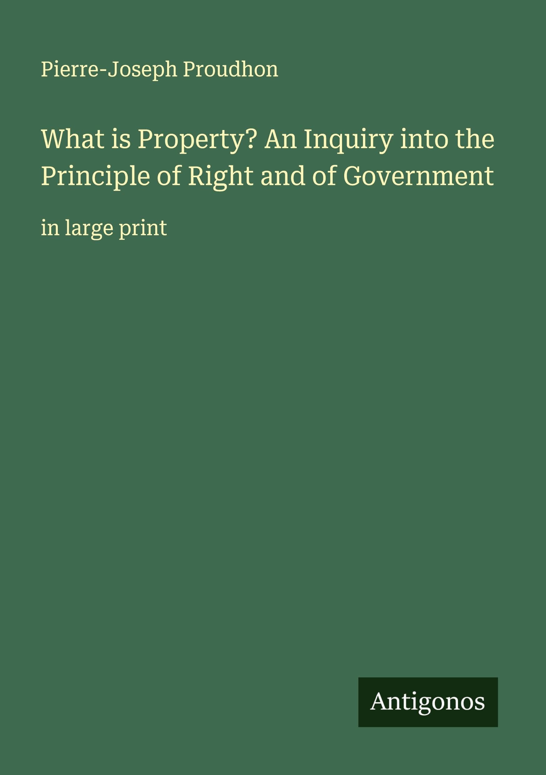What is Property? An Inquiry into the Principle of Right and of Government Classics