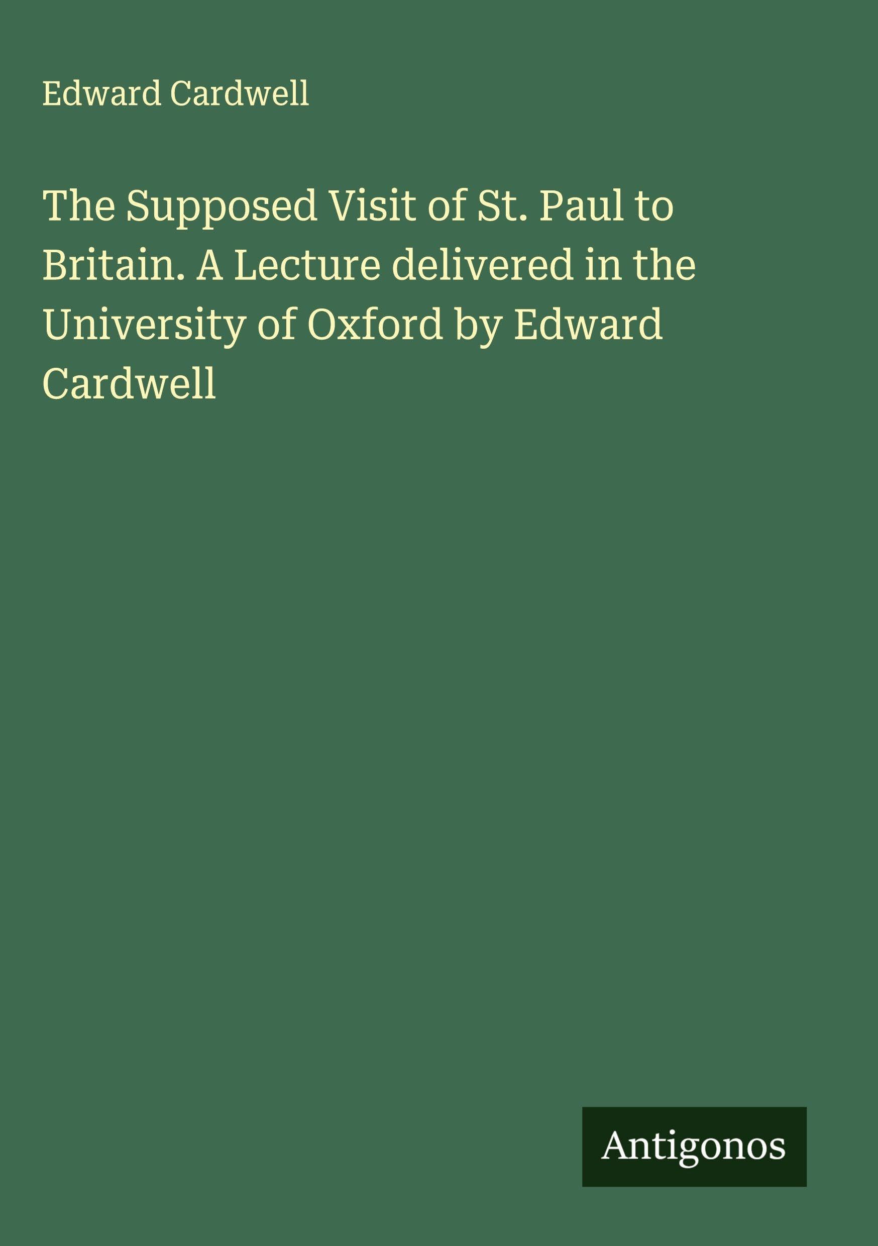 The Supposed Visit of St. Paul to Britain. A Lecture delivered in the University of Oxford by Edward Cardwell Classics