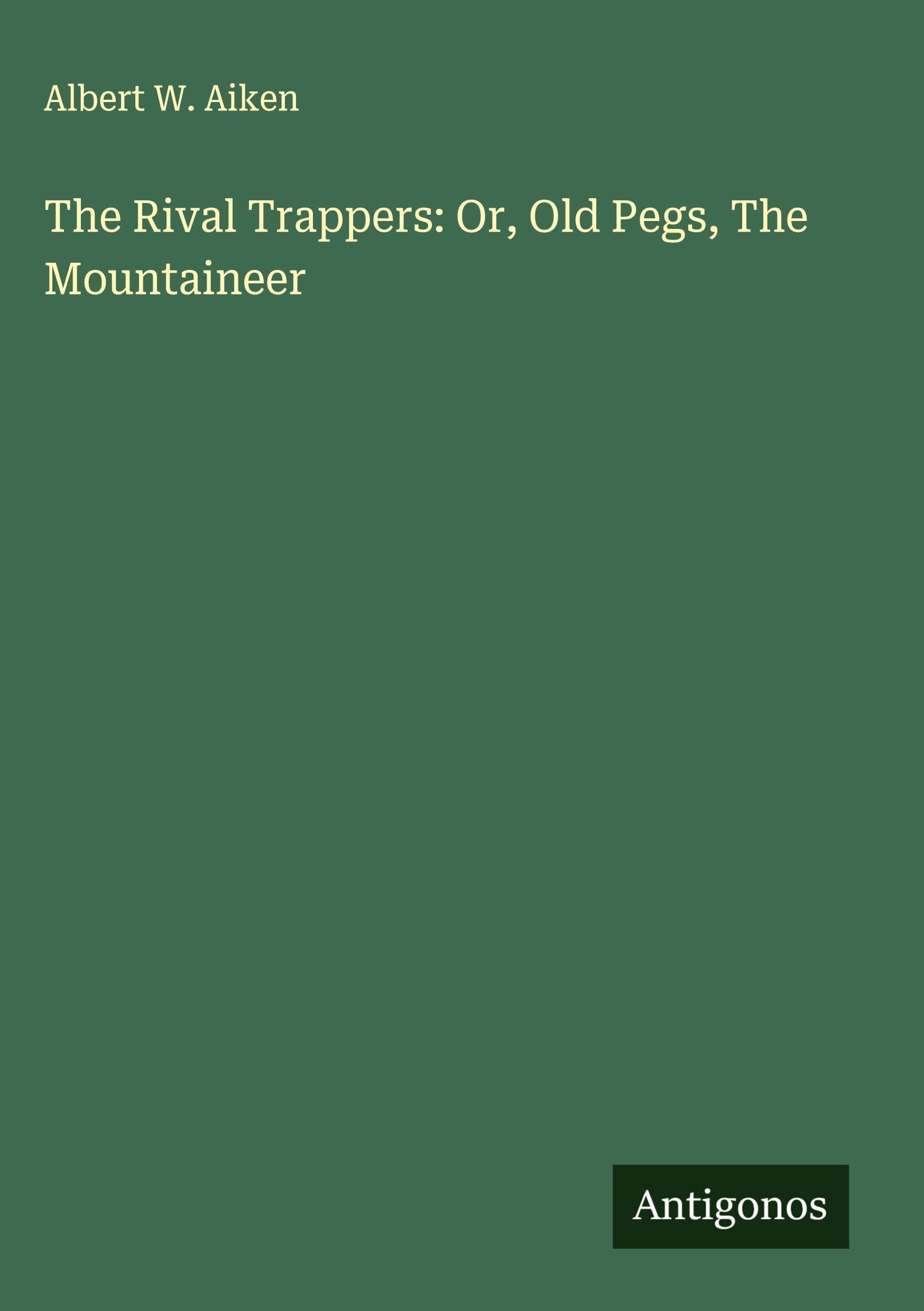 The Rival Trappers: Or, Old Pegs, The Mountaineer Classics