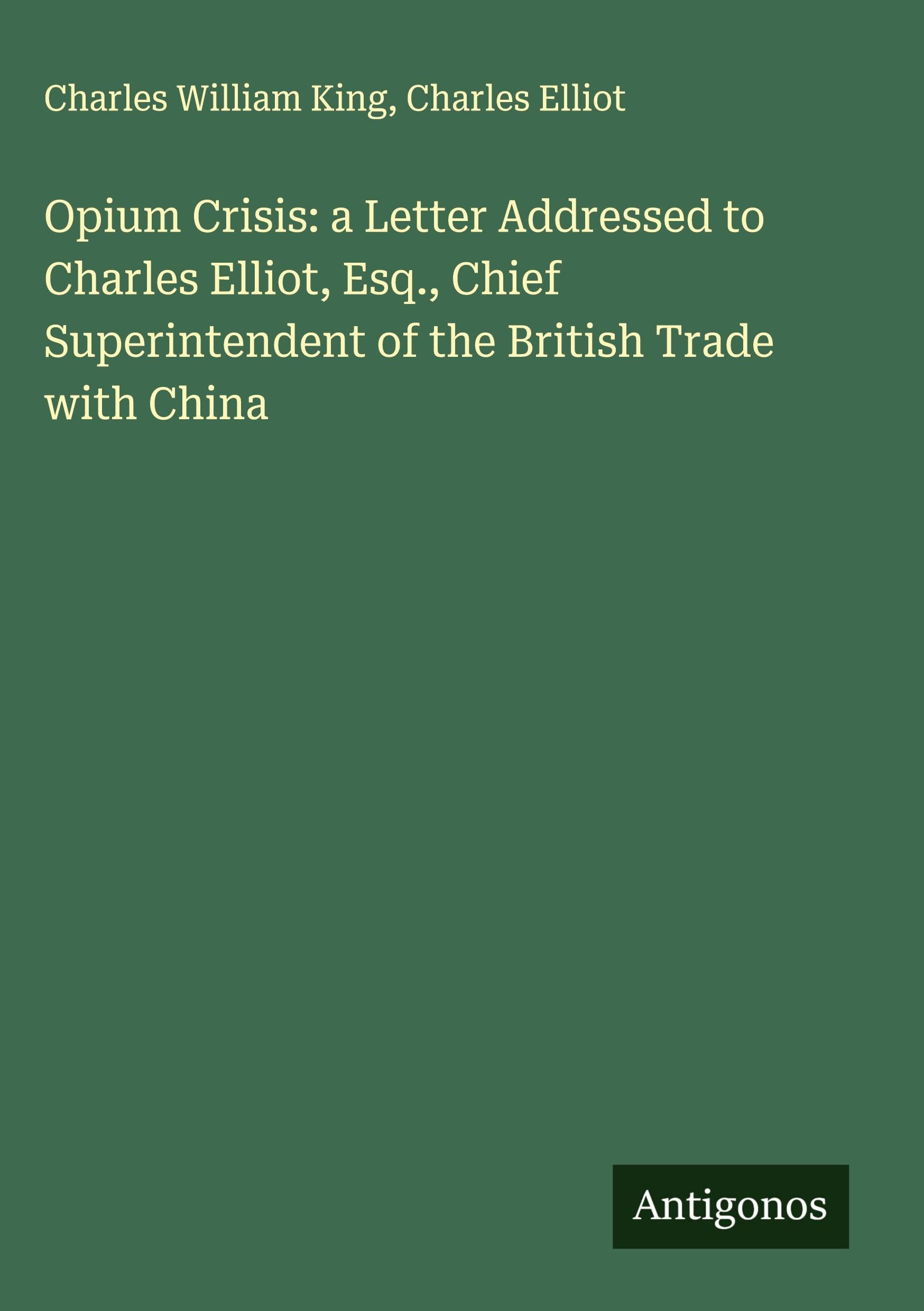 Opium Crisis: a Letter Addressed to Charles Elliot, Esq., Chief Superintendent of the British Trade with China Classics