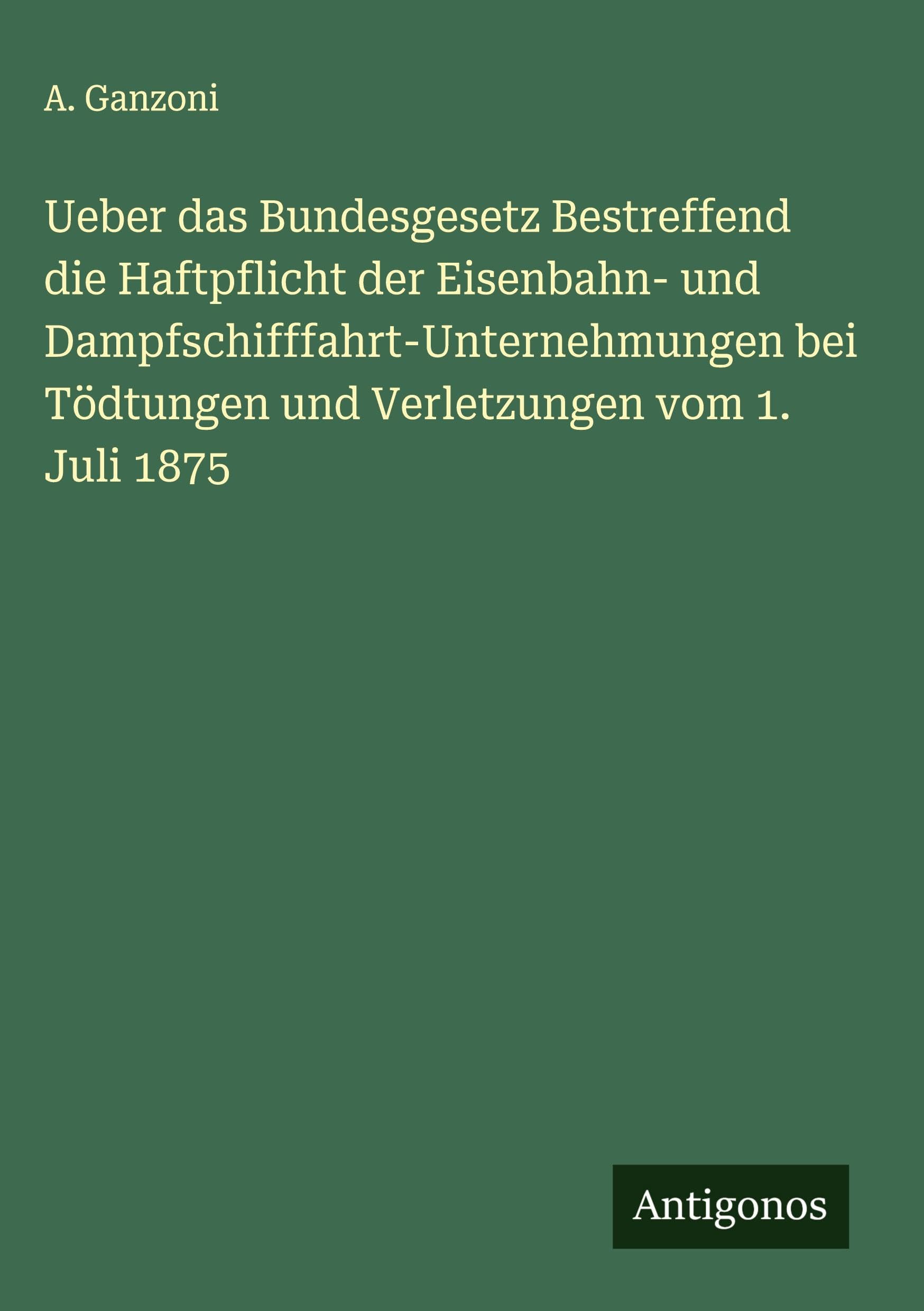 Ueber das Bundesgesetz Bestreffend die Haftpflicht der Eisenbahn- und Dampfschifffahrt-Unternehmungen bei Tödtungen und Verletzungen vom 1. Juli 1875 Classics