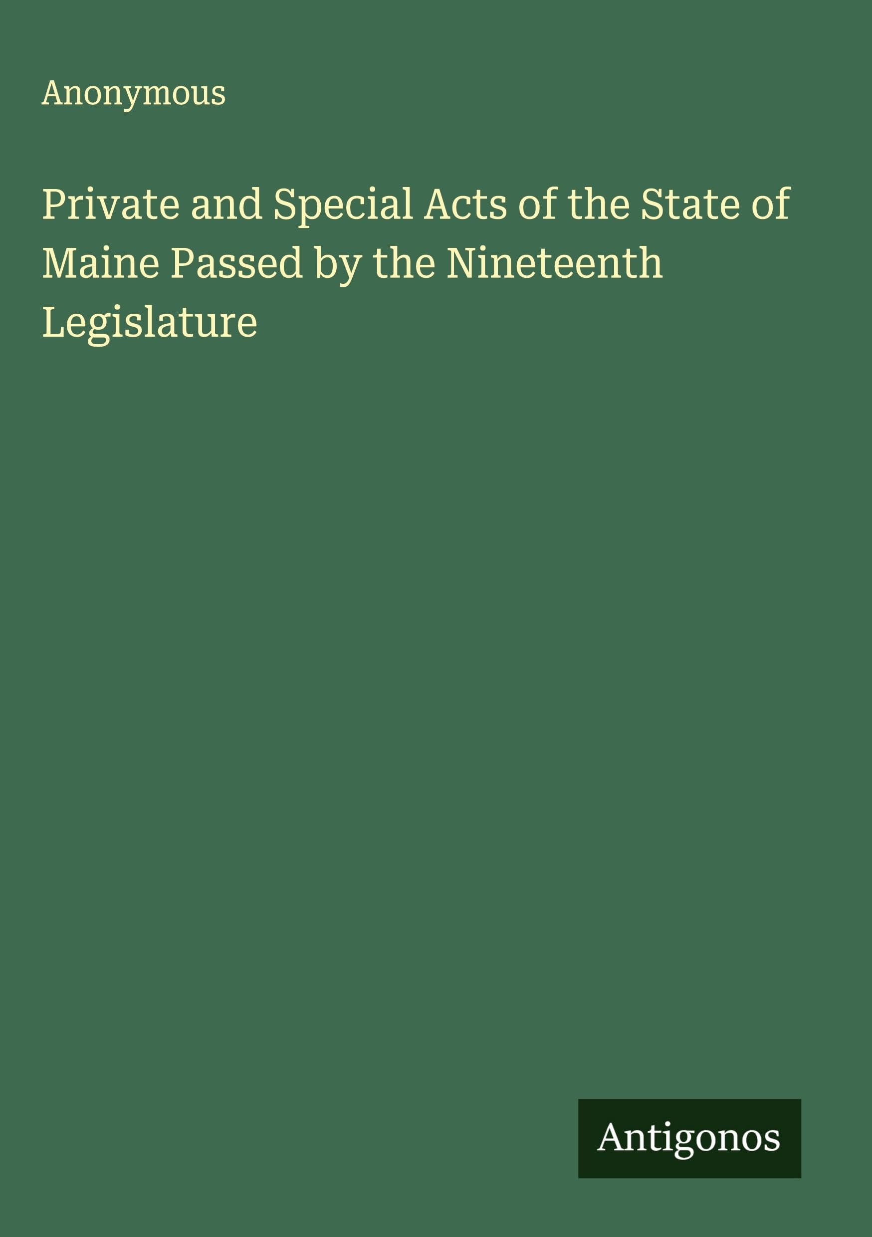 Private and Special Acts of the State of Maine Passed by the Nineteenth Legislature Classics