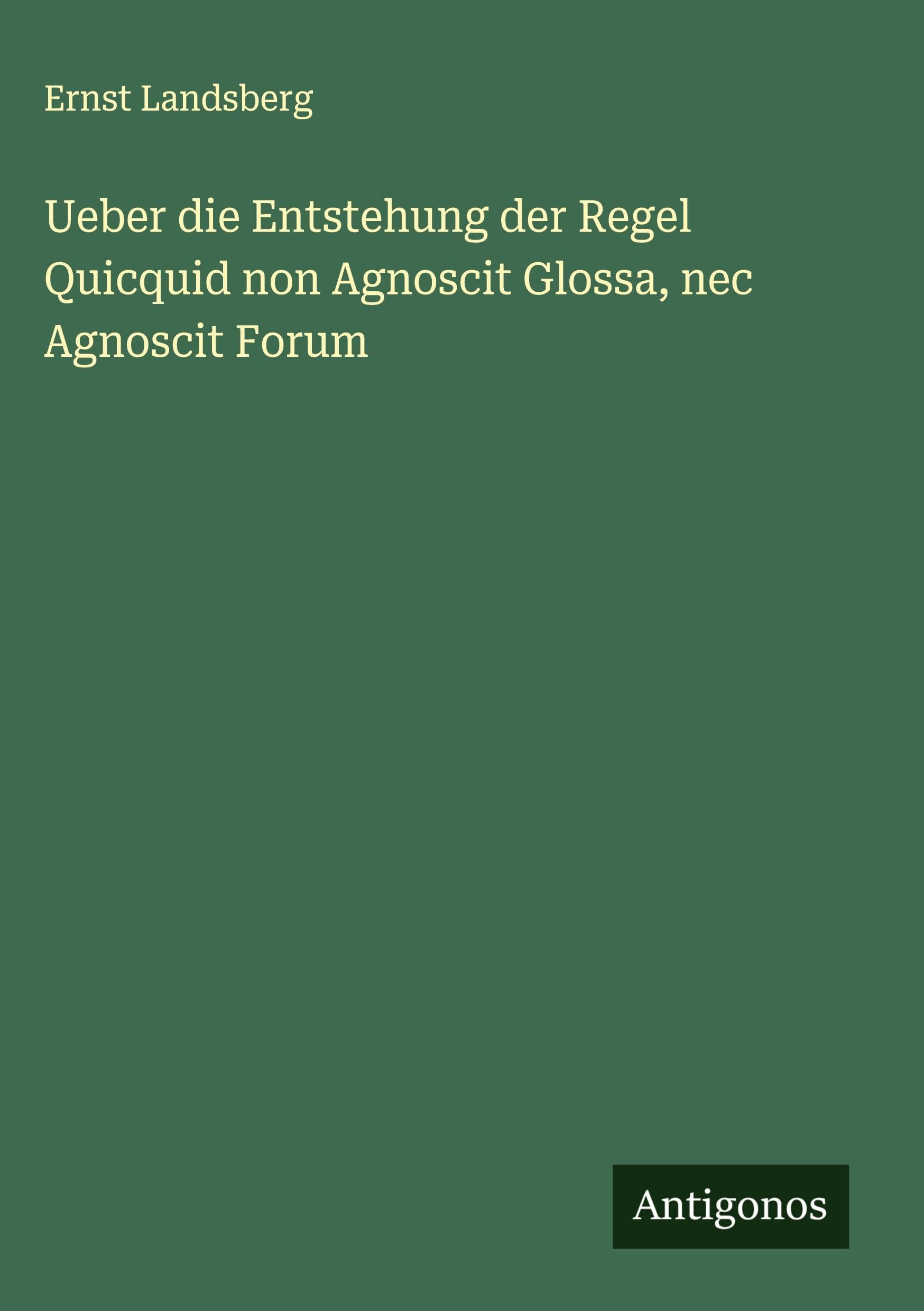 Ueber die Entstehung der Regel Quicquid non Agnoscit Glossa, nec Agnoscit Forum Classics