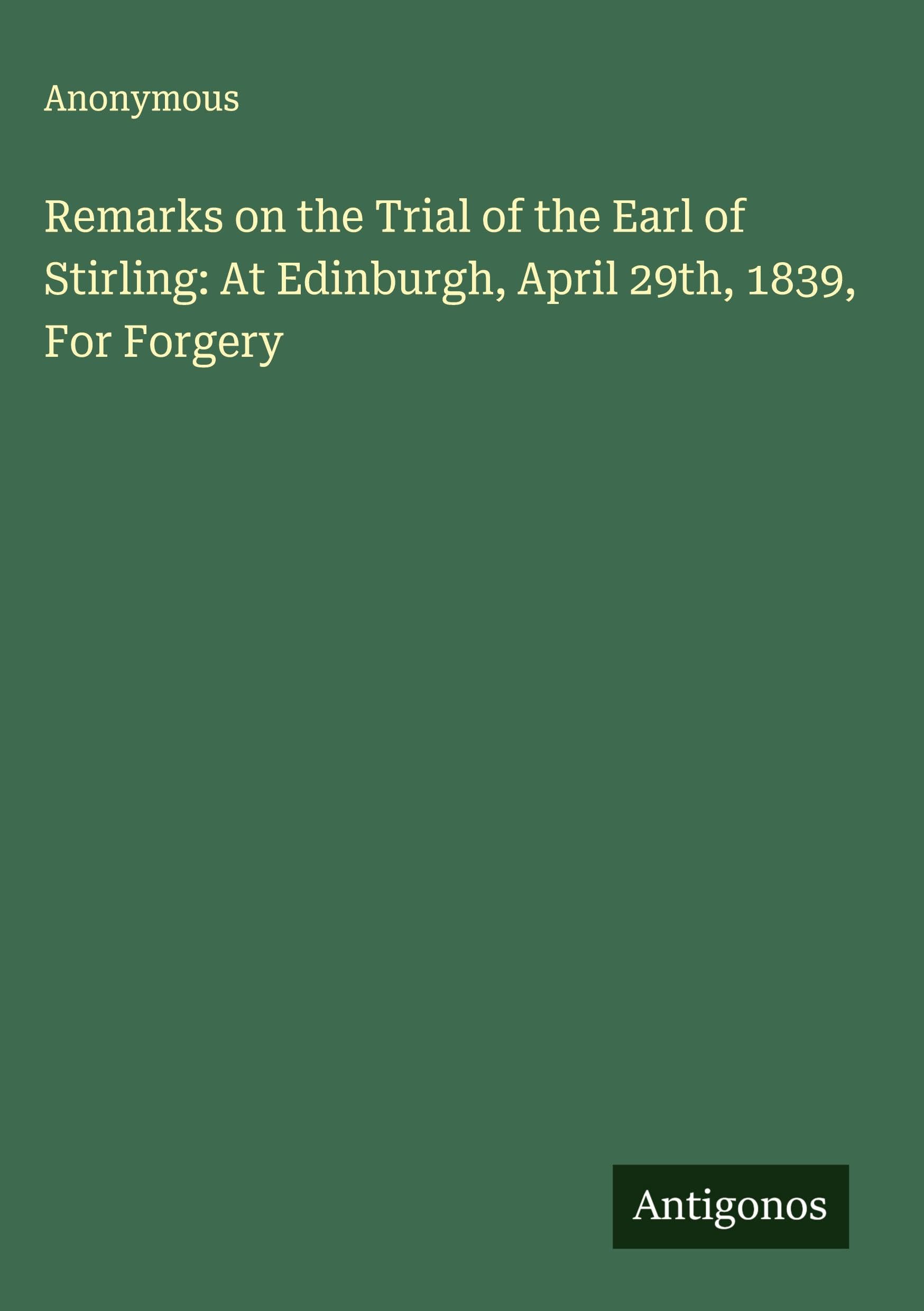 Remarks on the Trial of the Earl of Stirling: At Edinburgh, April 29th, 1839, For Forgery Classics