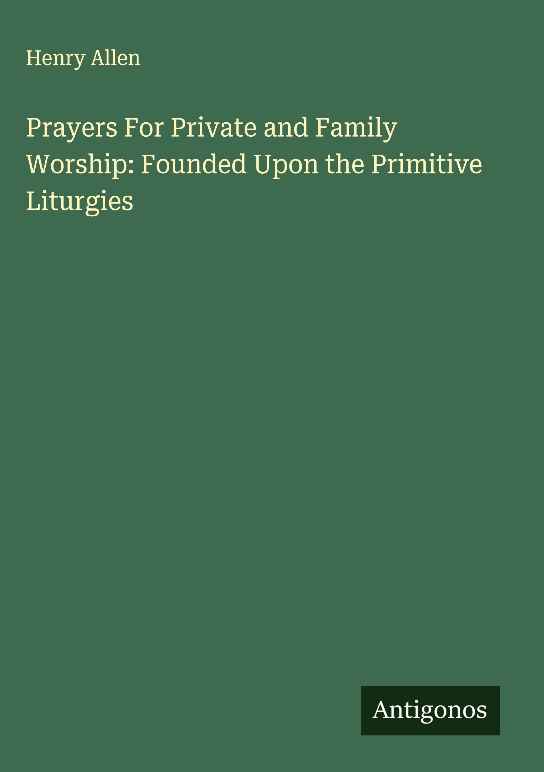 Prayers For Private and Family Worship: Founded Upon the Primitive Liturgies Classics
