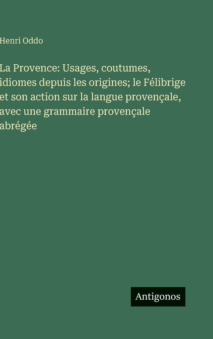 La Provence: Usages, coutumes, idiomes depuis les origines; le Félibrige et son action sur la langue provençale, avec une grammaire provençale abrégée Contemporary literature Books
