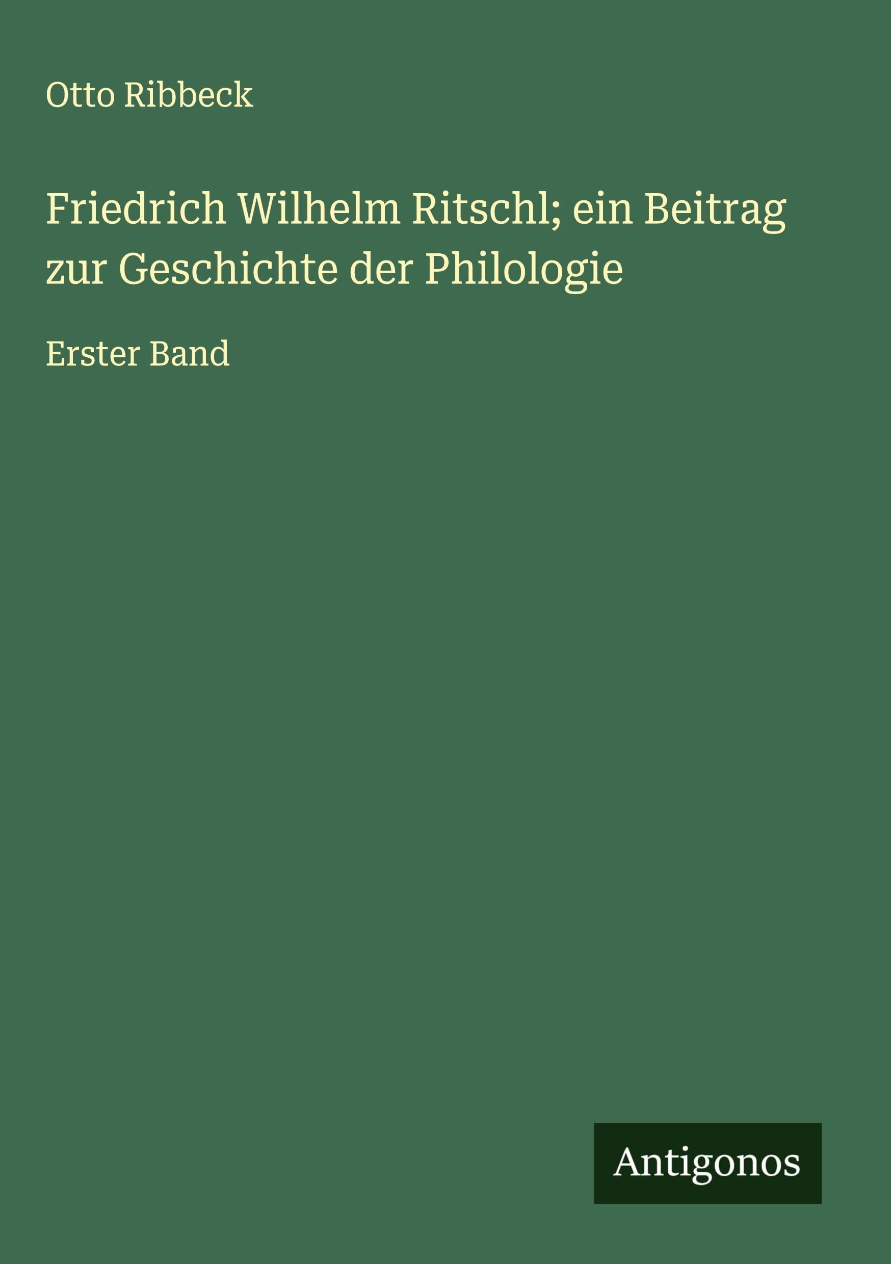 Friedrich Wilhelm Ritschl; ein Beitrag zur Geschichte der Philologie Classics