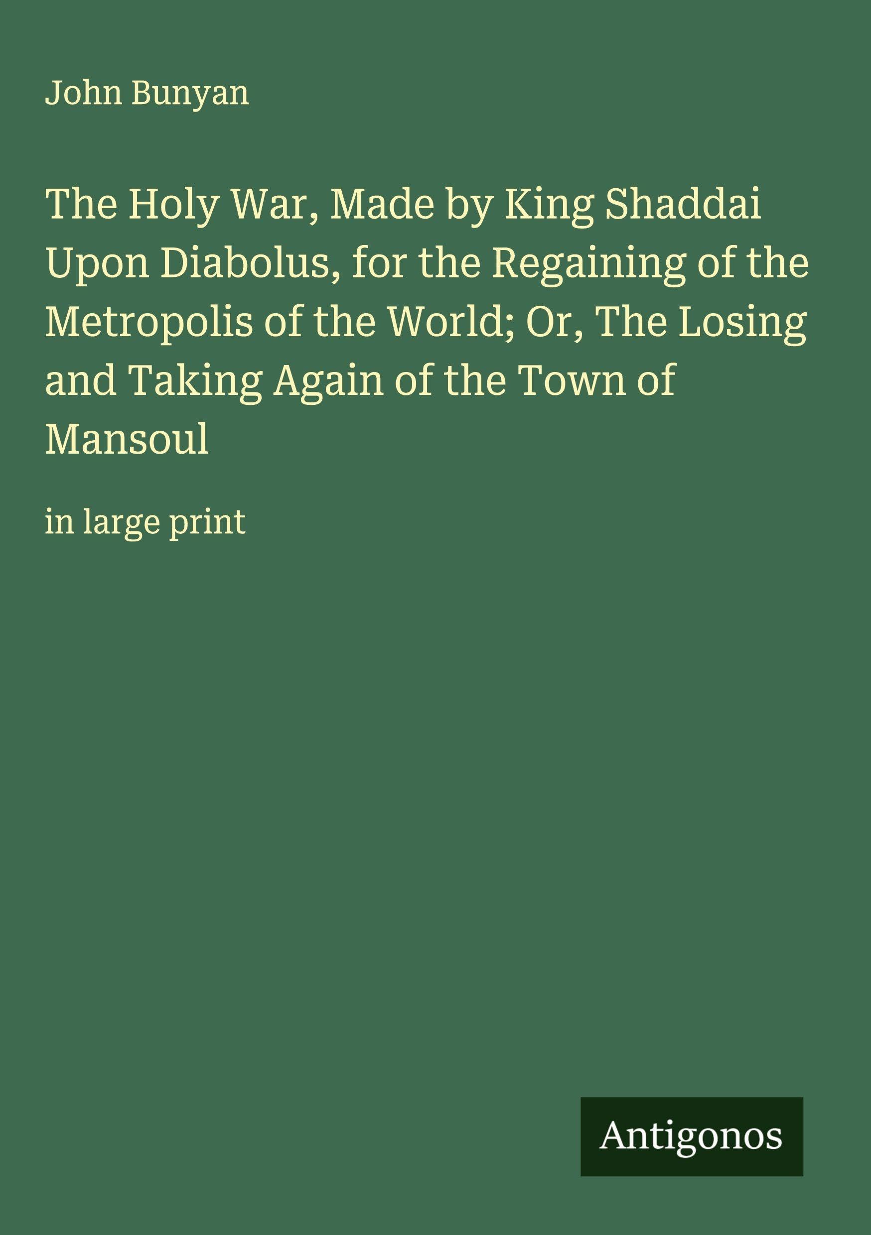 The Holy War, Made by King Shaddai Upon Diabolus, for the Regaining of the Metropolis of the World; Or, The Losing and Taking Again of the Town of Mansoul Classics