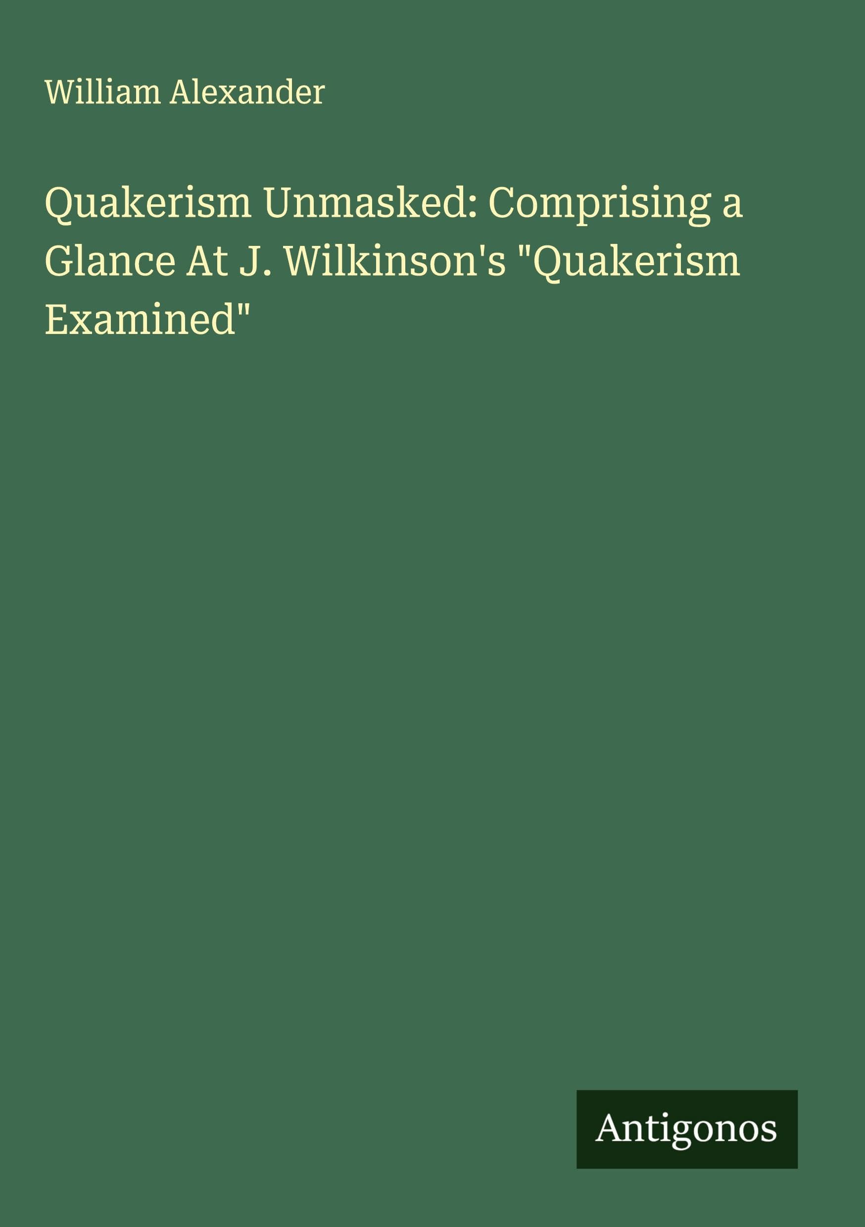 Quakerism Unmasked: Comprising a Glance At J. Wilkinson's "Quakerism Examined" Classics