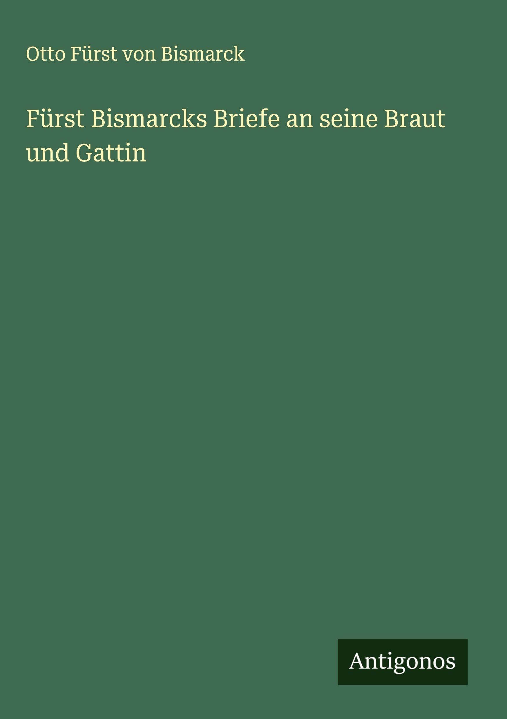 Fürst Bismarcks Briefe an seine Braut und Gattin Classics