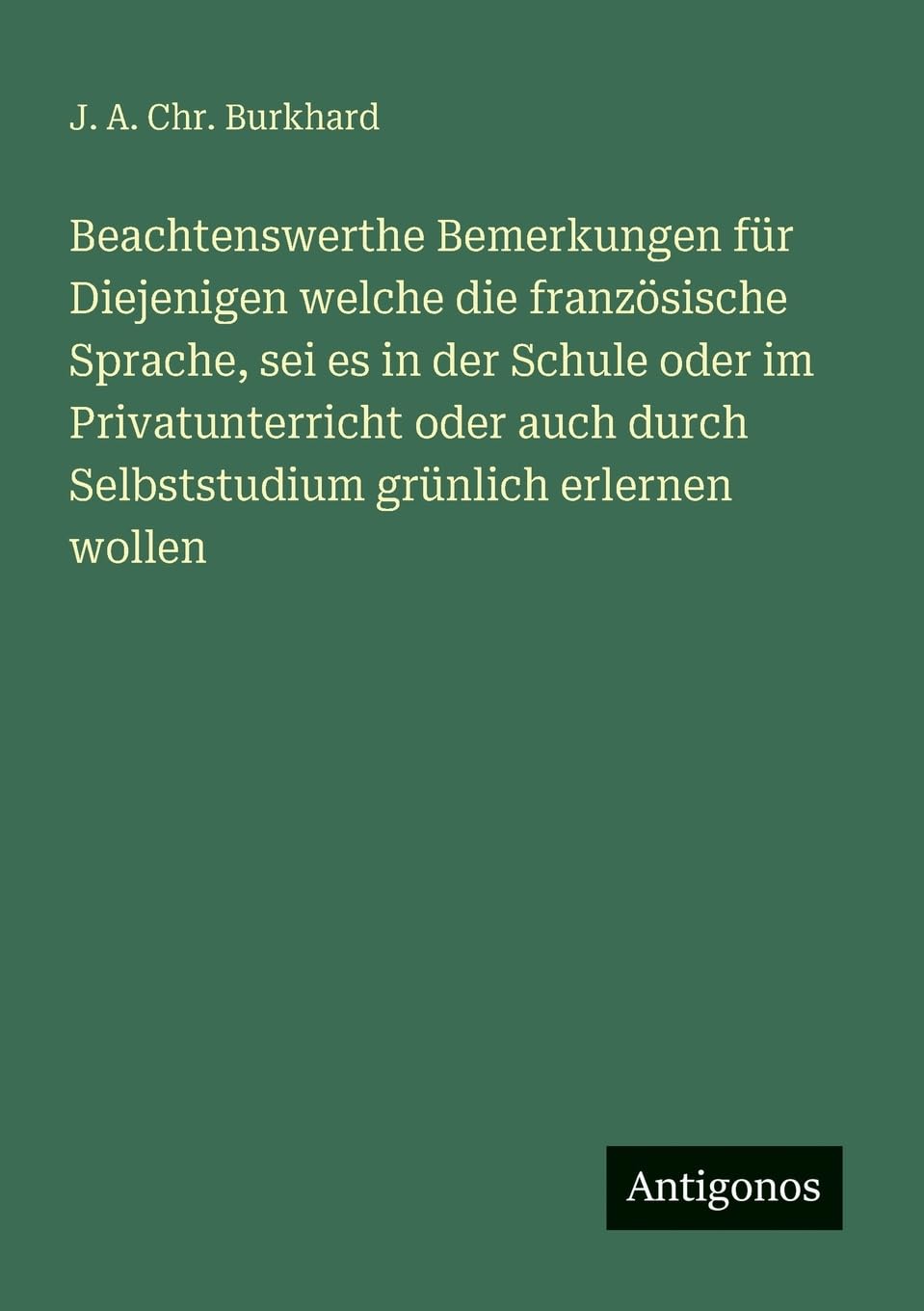 Beachtenswerthe Bemerkungen für Diejenigen welche die französische Sprache, sei es in der Schule oder im Privatunterricht oder auch durch Selbststudium grünlich erlernen wollen Contemporary literature