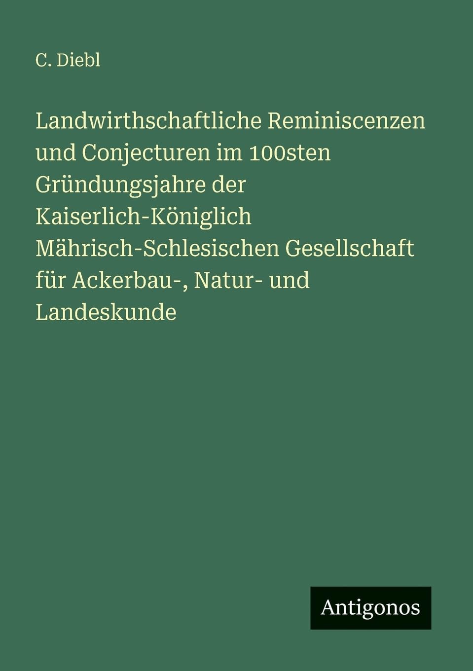 Landwirthschaftliche Reminiscenzen und Conjecturen im 100sten Gründungsjahre der Kaiserlich-Königlich Mährisch-Schlesischen Gesellschaft für Ackerbau-, Natur- und Landeskunde Contemporary literature Books