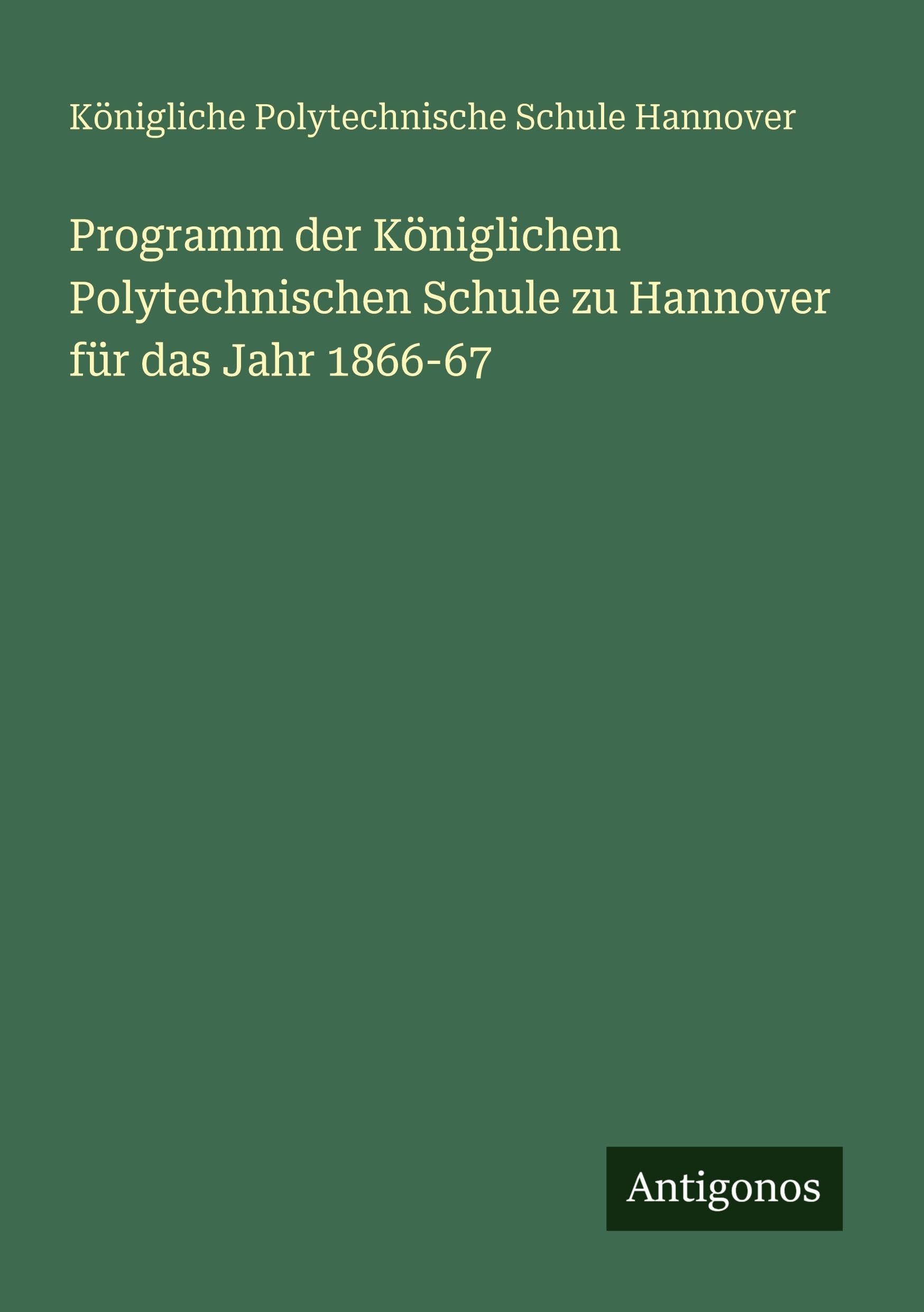 Programm der Königlichen Polytechnischen Schule zu Hannover für das Jahr 1866-67 Classics